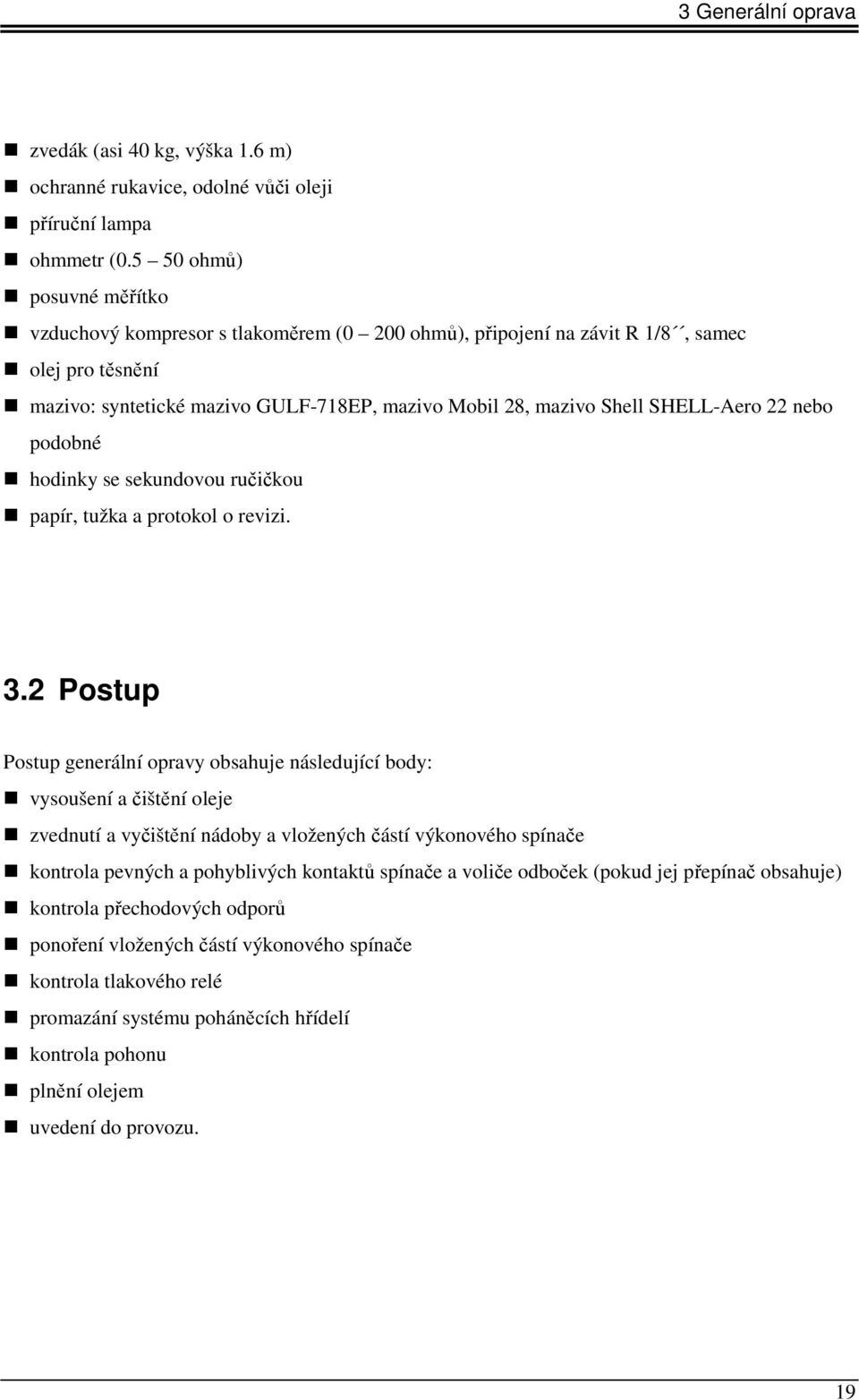 hodinky se sekundovou ručičkou! papír, tužka a protokol o revizi. 3.2 Postup Postup generální opravy obsahuje následující body:! vysoušení a čištění oleje!