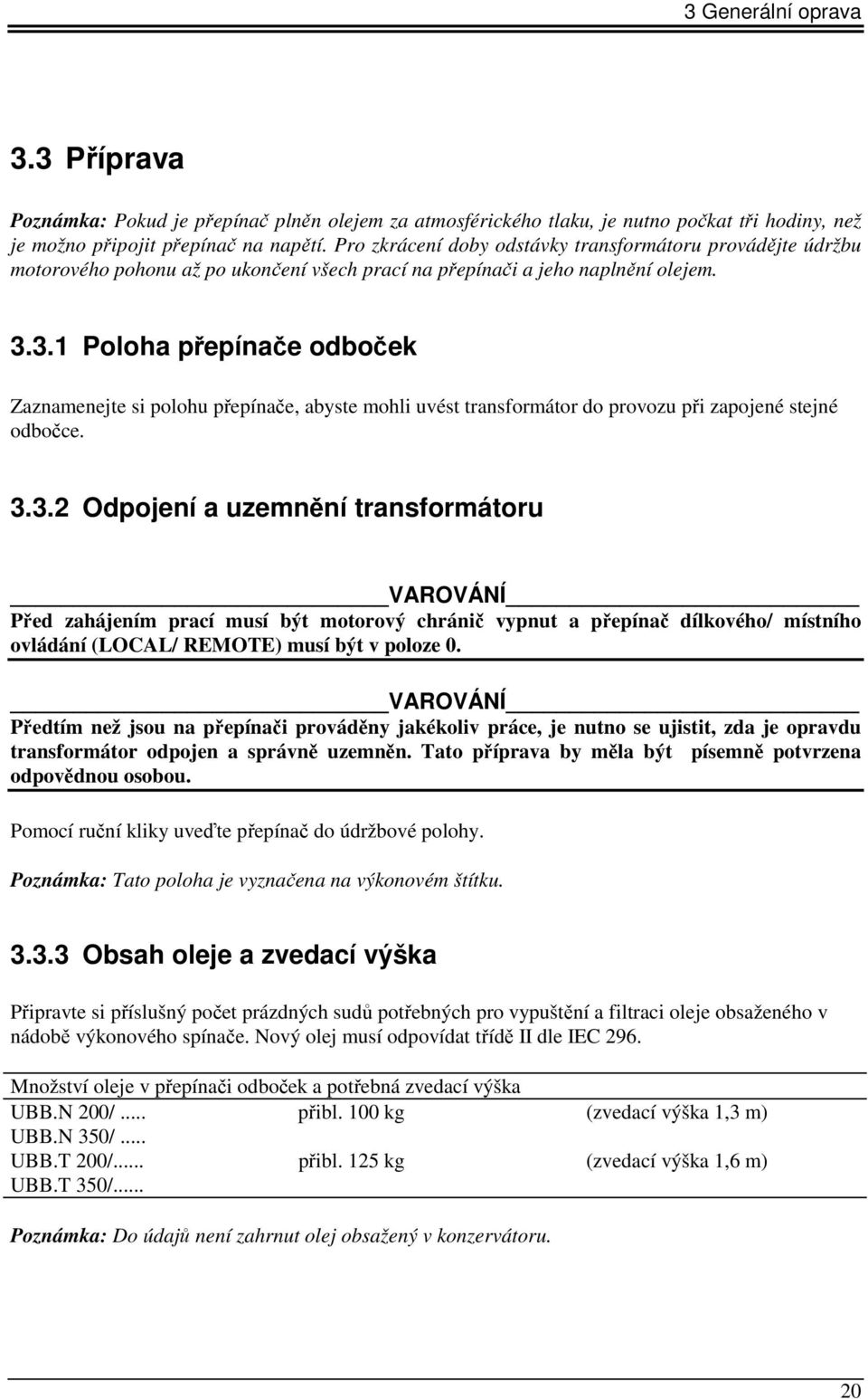 3.1 Poloha přepínače odboček Zaznamenejte si polohu přepínače, abyste mohli uvést transformátor do provozu při zapojené stejné odbočce. 3.3.2 Odpojení a uzemnění transformátoru VAROVÁNÍ Před zahájením prací musí být motorový chránič vypnut a přepínač dílkového/ místního ovládání (LOCAL/ REMOTE) musí být v poloze 0.