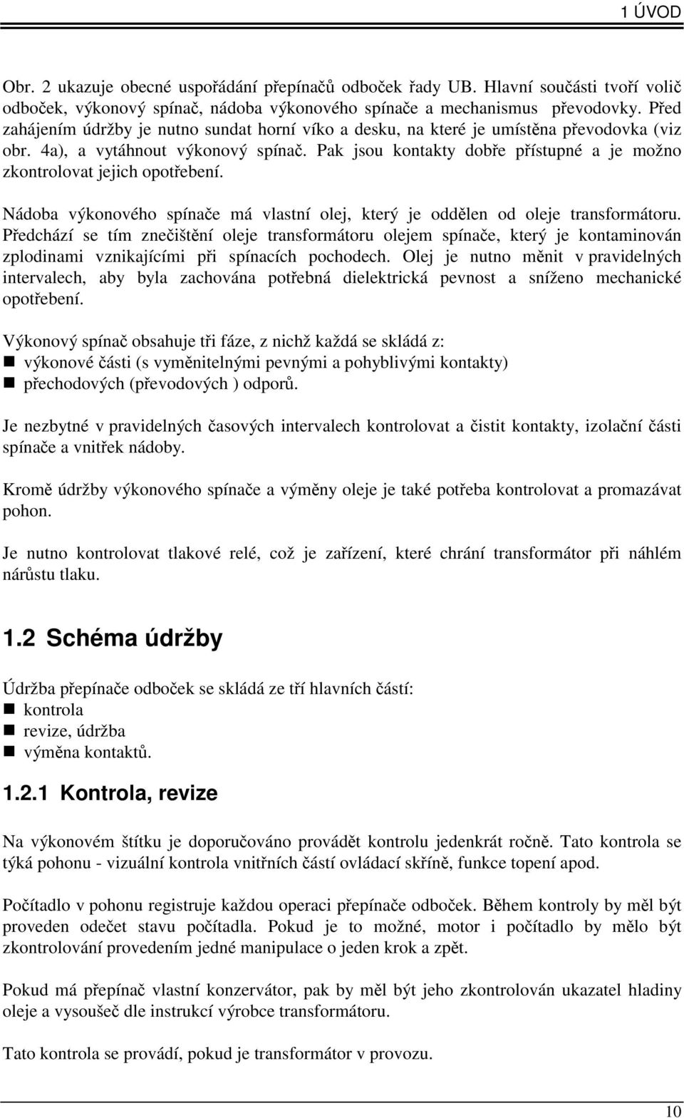 Pak jsou kontakty dobře přístupné a je možno zkontrolovat jejich opotřebení. Nádoba výkonového spínače má vlastní olej, který je oddělen od oleje transformátoru.