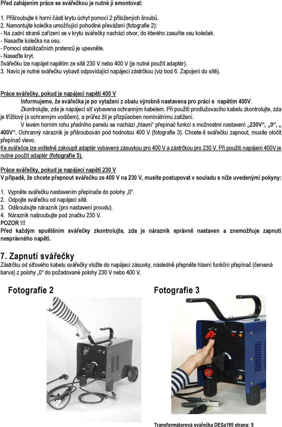 - Nasaďte kolečka na osu. - Pomocí stabilizačních prstenců je upevněte. - Nasaďte kryt. Svářečku lze napájet napětím ze sítě 230 V nebo 400 V (je nutné použít adaptér). 3.