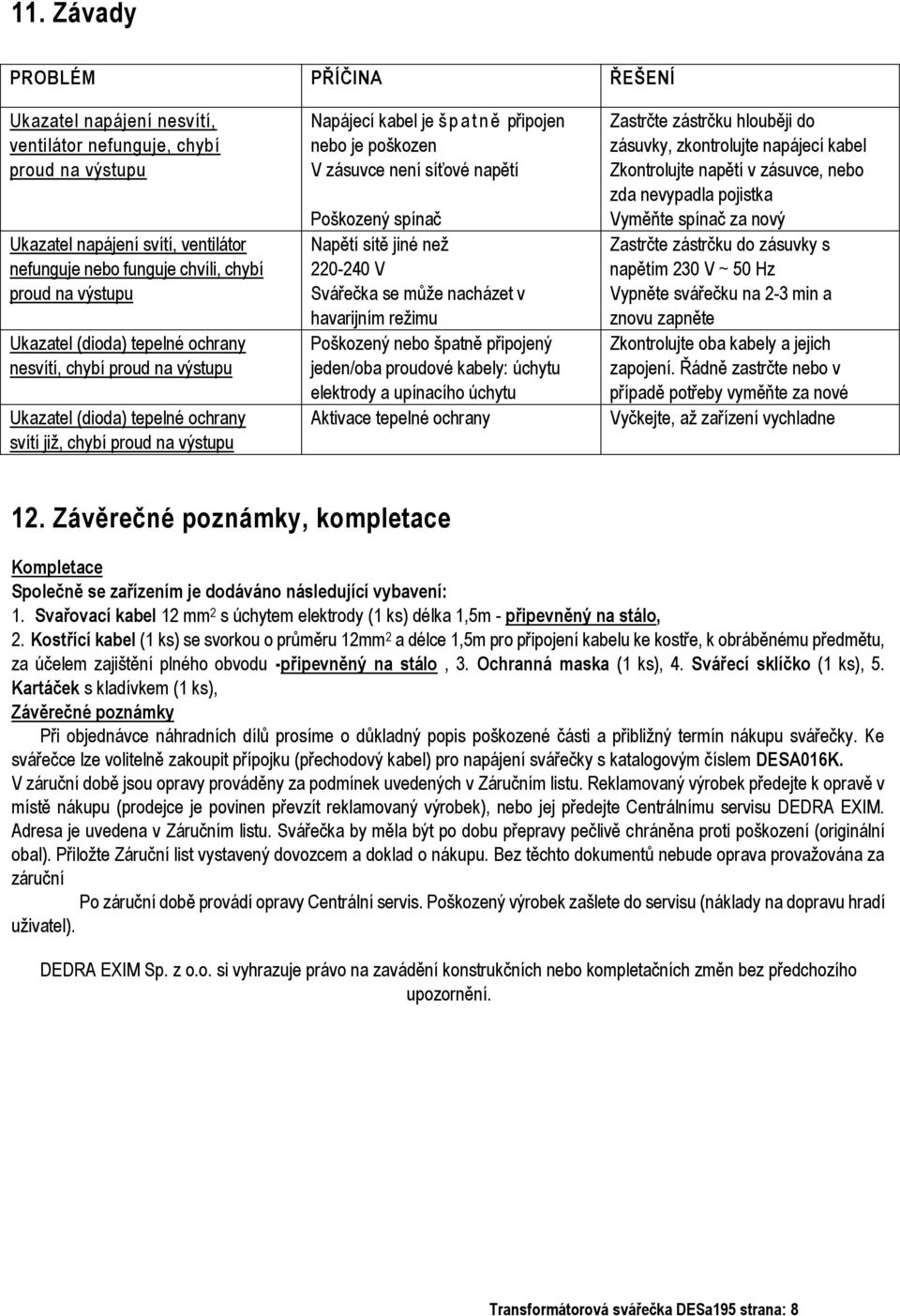 není síťové napětí Poškozený spínač Napětí sítě jiné než 220-240 V Svářečka se může nacházet v havarijním režimu Poškozený nebo špatně připojený jeden/oba proudové kabely: úchytu elektrody a