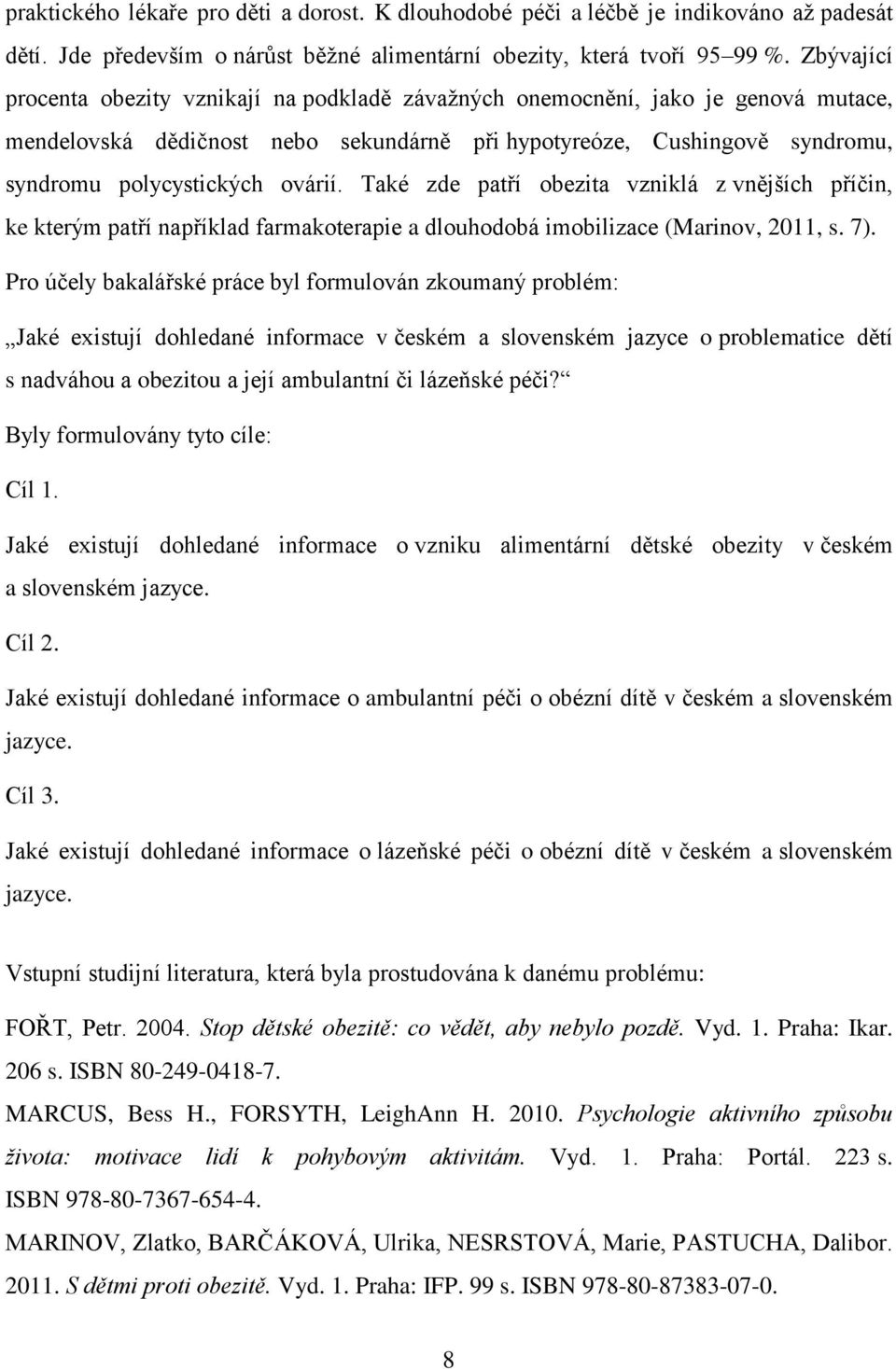 Také zde patří obezita vzniklá z vnějších příčin, ke kterým patří například farmakoterapie a dlouhodobá imobilizace (Marinov, 2011, s. 7).