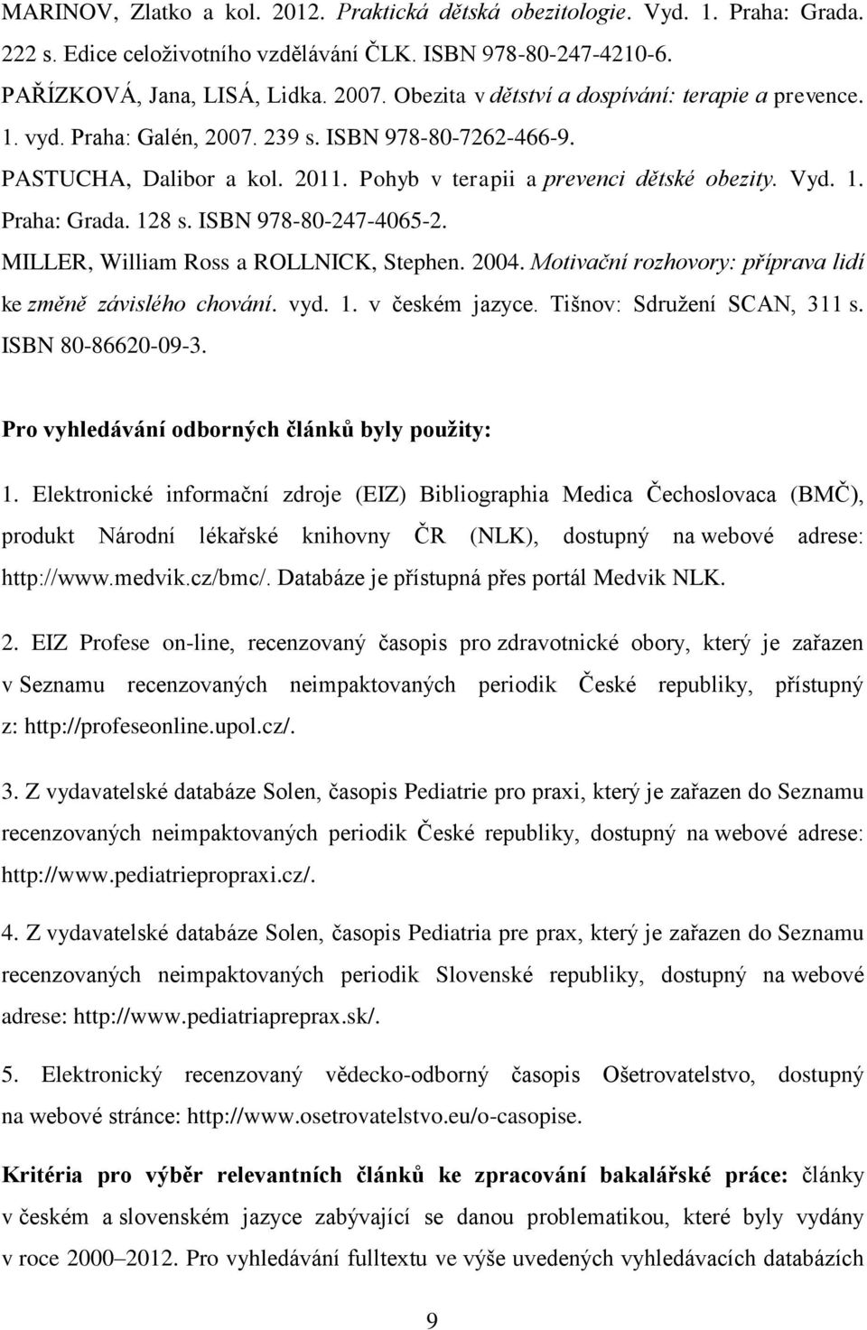 128 s. ISBN 978-80-247-4065-2. MILLER, William Ross a ROLLNICK, Stephen. 2004. Motivační rozhovory: příprava lidí ke změně závislého chování. vyd. 1. v českém jazyce. Tišnov: Sdružení SCAN, 311 s.