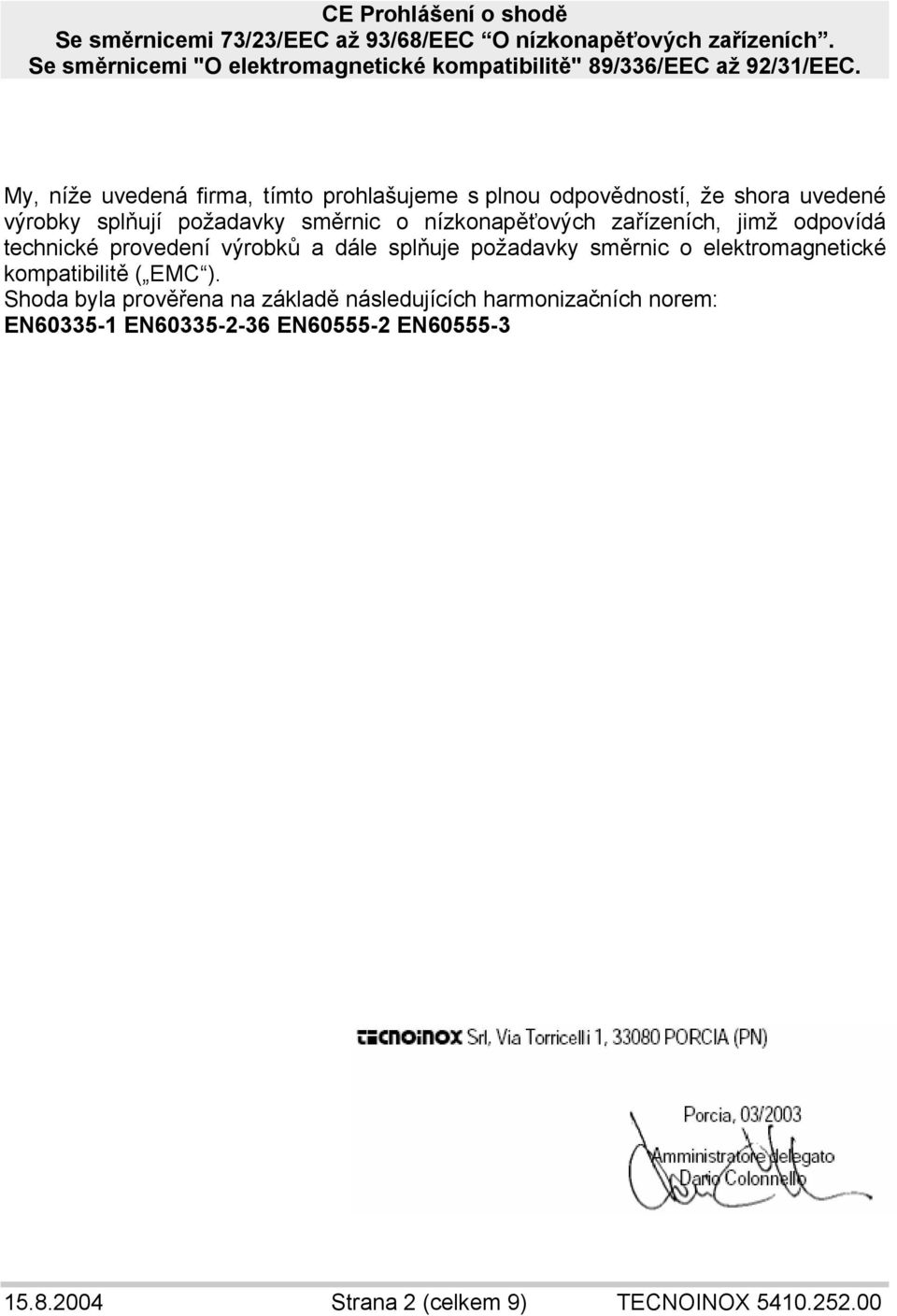 My, níže uvedená firma, tímto prohlašujeme s plnou odpovědností, že shora uvedené výrobky splňují požadavky směrnic o nízkonapěťových zařízeních,