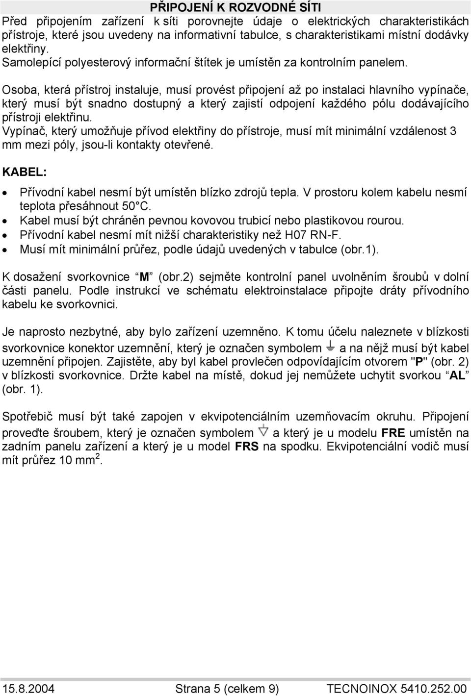 Osoba, která přístroj instaluje, musí provést připojení až po instalaci hlavního vypínače, který musí být snadno dostupný a který zajistí odpojení každého pólu dodávajícího přístroji elektřinu.