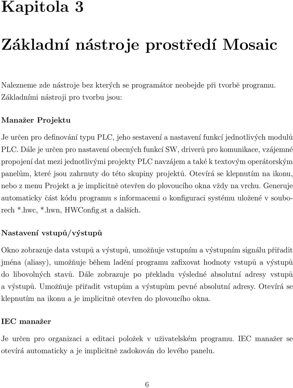 Dále je určen pro nastavení obecných funkcí SW, driverů pro komunikace, vzájemné propojení dat mezi jednotlivými projekty PLC navzájem a také k textovým operátorským panelům, které jsou zahrnuty do