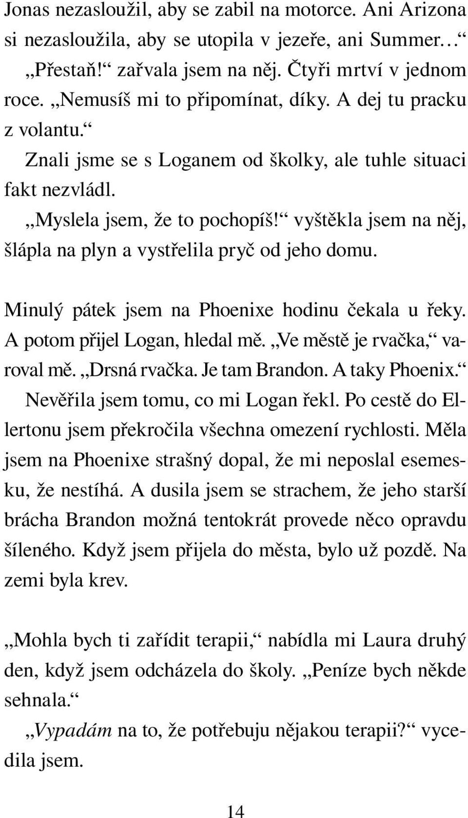 Minulý pátek jsem na Phoenixe hodinu čekala u řeky. A potom přijel Logan, hledal mě. Ve městě je rvačka, varoval mě. Drsná rvačka. Je tam Brandon. A taky Phoenix. Nevěřila jsem tomu, co mi Logan řekl.