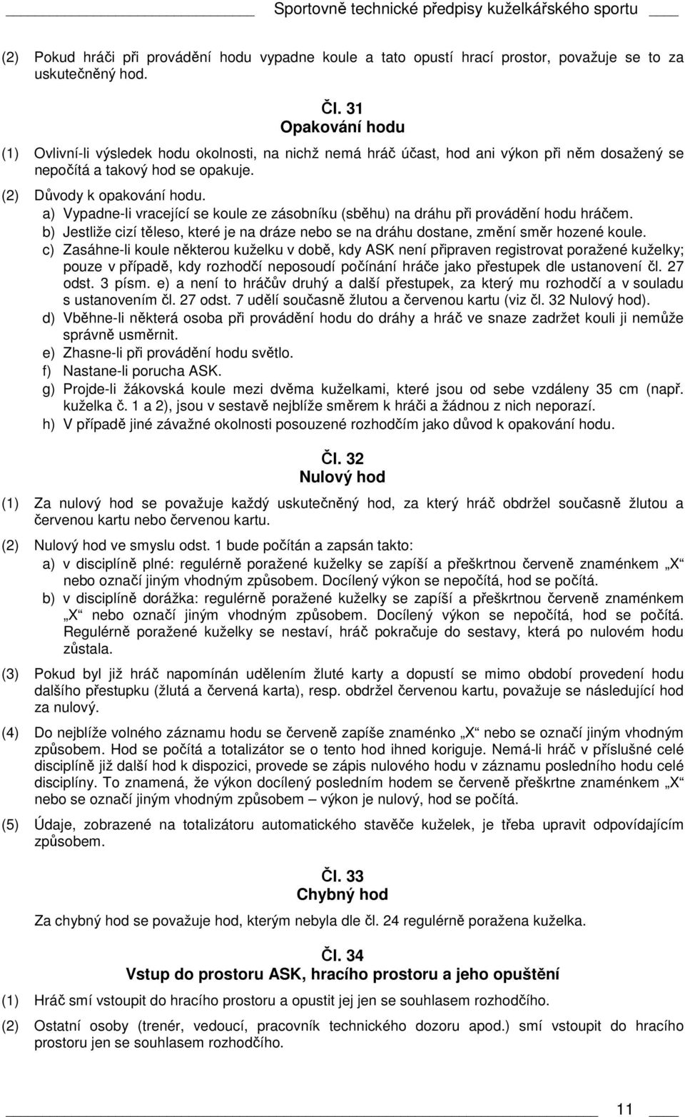 a) Vypadne-li vracející se koule ze zásobníku (sběhu) na dráhu při provádění hodu hráčem. b) Jestliže cizí těleso, které je na dráze nebo se na dráhu dostane, změní směr hozené koule.