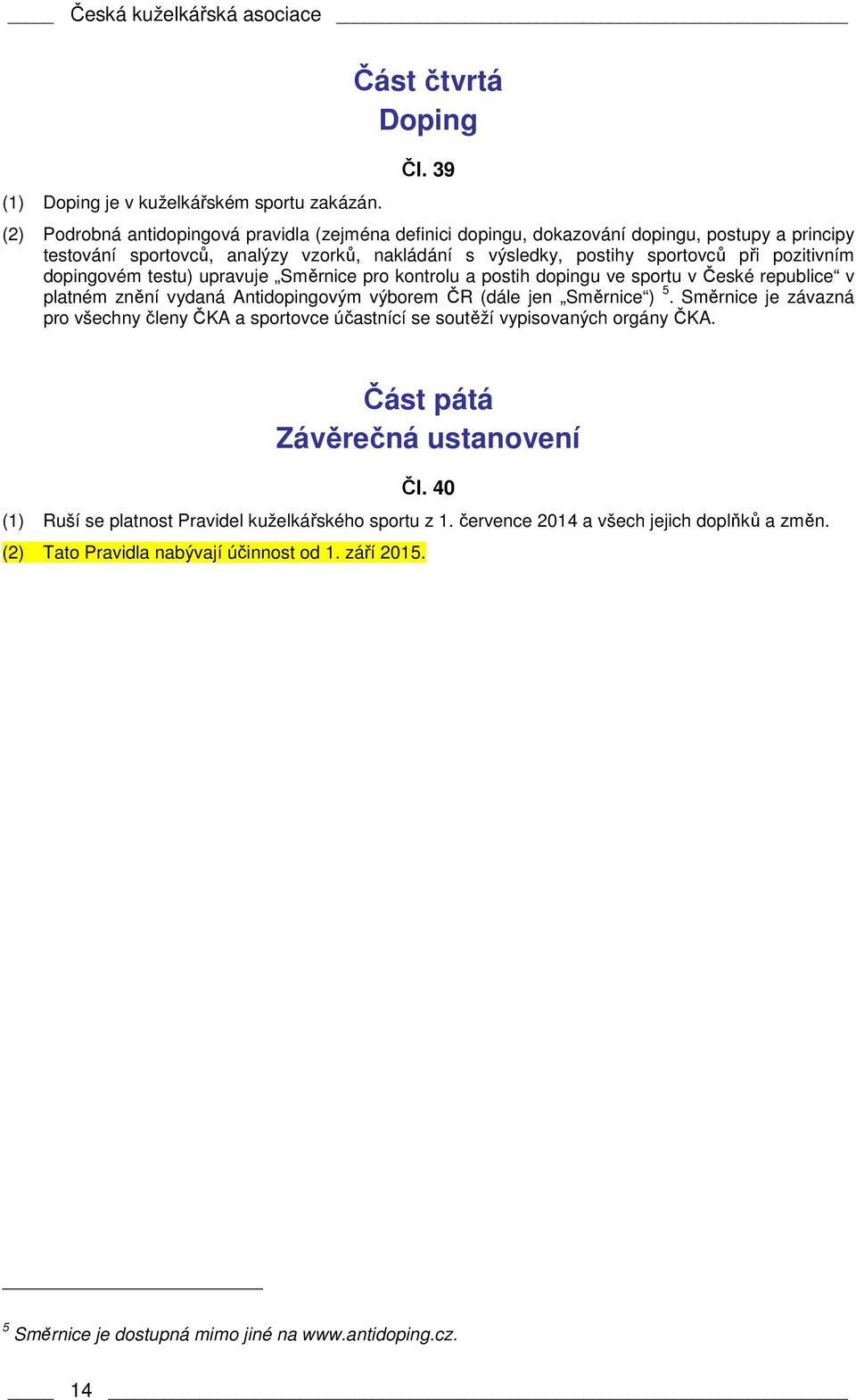 dopingovém testu) upravuje Směrnice pro kontrolu a postih dopingu ve sportu v České republice v platném znění vydaná Antidopingovým výborem ČR (dále jen Směrnice ) 5.