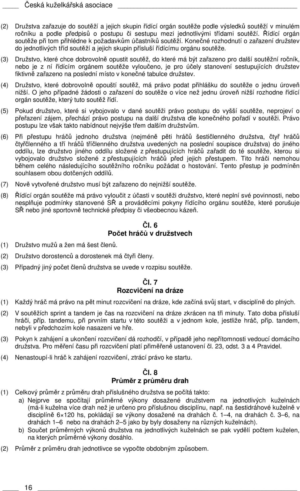 Konečné rozhodnutí o zařazení družstev do jednotlivých tříd soutěží a jejich skupin přísluší řídícímu orgánu soutěže.