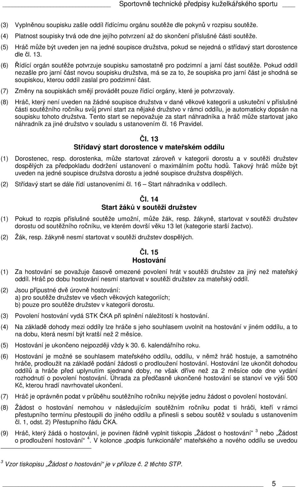 (5) Hráč může být uveden jen na jedné soupisce družstva, pokud se nejedná o střídavý start dorostence dle čl. 13.