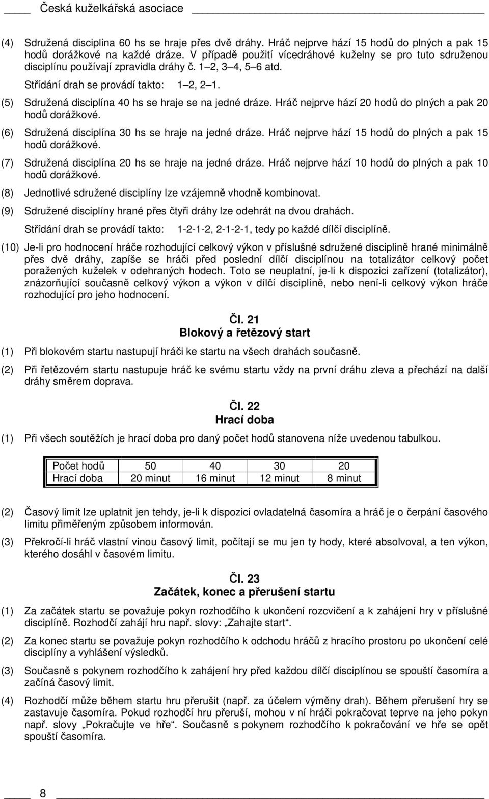 (5) Sdružená disciplína 40 hs se hraje se na jedné dráze. Hráč nejprve hází 20 hodů do plných a pak 20 hodů dorážkové. (6) Sdružená disciplína 30 hs se hraje na jedné dráze.