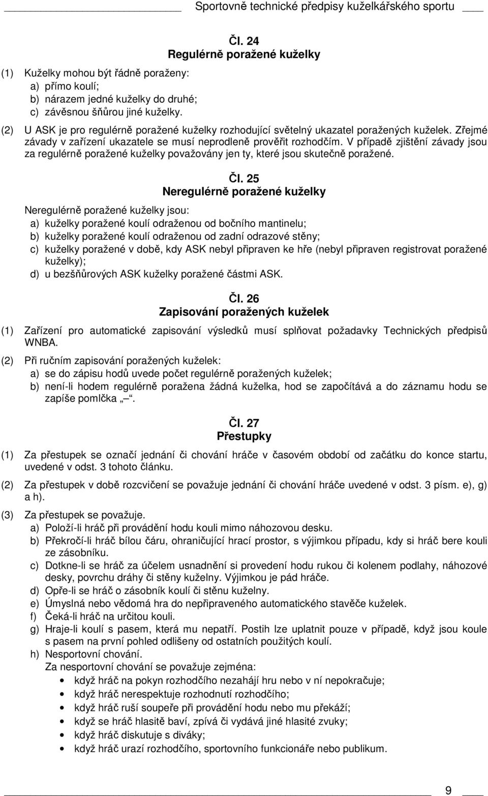 V případě zjištění závady jsou za regulérně poražené kuželky považovány jen ty, které jsou skutečně poražené. Čl.