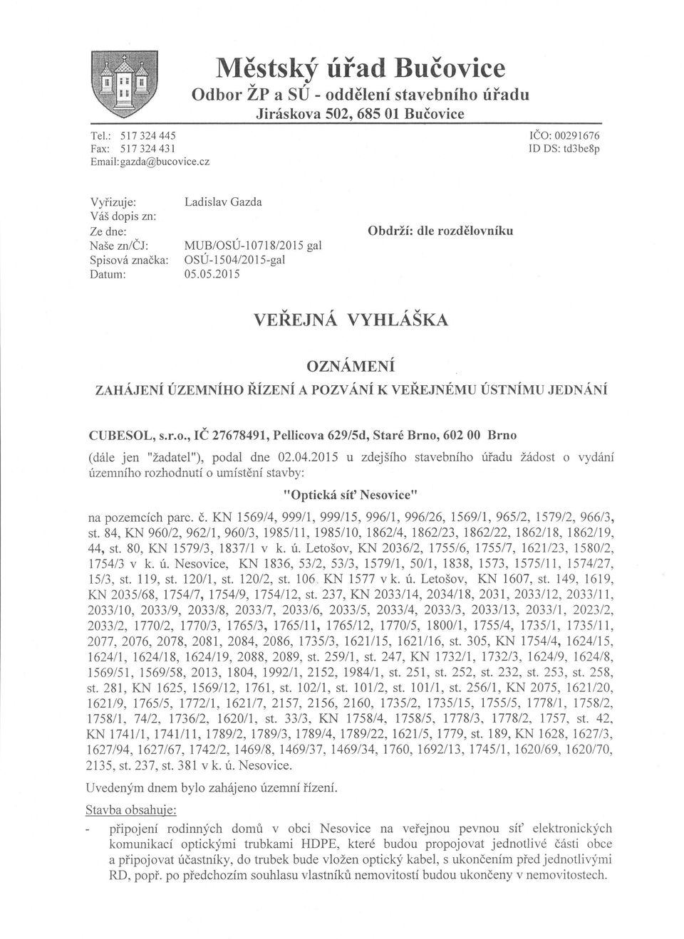 05.2015 gal Obdrží: dle rozdělovníku v,, v VEREJNA VYHLASKA OZNÁMENÍ ZAHÁJENÍ ÚZEMNÍHO ŘÍZENÍ A POZVÁNÍ K VEŘEJNÉMU ÚSTNÍMU JEDNÁNÍ CUBESOL, s.r.o., IČ 27678491, Pellicova 629/5d, Staré Brno, 602 00 Brno (dále jen "žadatel"), podal dne 02.