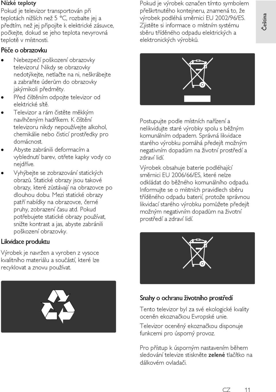 Před čištěním odpojte televizor od elektrické sítě. Televizor a rám čistěte měkkým navlhčeným hadříkem.