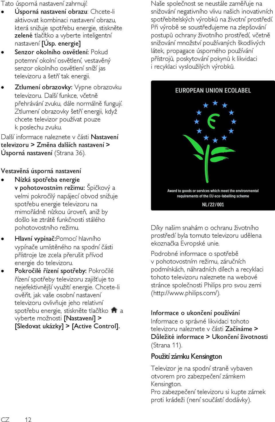 Další funkce, včetně přehrávání zvuku, dále normálně fungují. Ztlumení obrazovky šetří energii, kdyţ chcete televizor pouţívat pouze k poslechu zvuku.