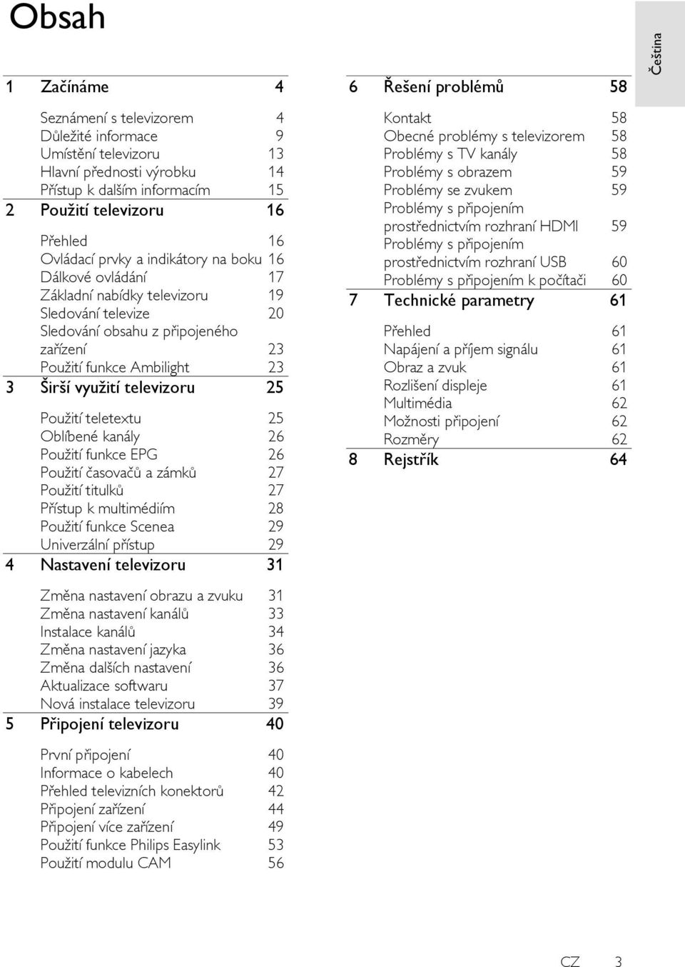 Pouţití teletextu 25 Oblíbené kanály 26 Pouţití funkce EPG 26 Pouţití časovačů a zámků 27 Pouţití titulků 27 Přístup k multimédiím 28 Pouţití funkce Scenea 29 Univerzální přístup 29 4 Nastavení