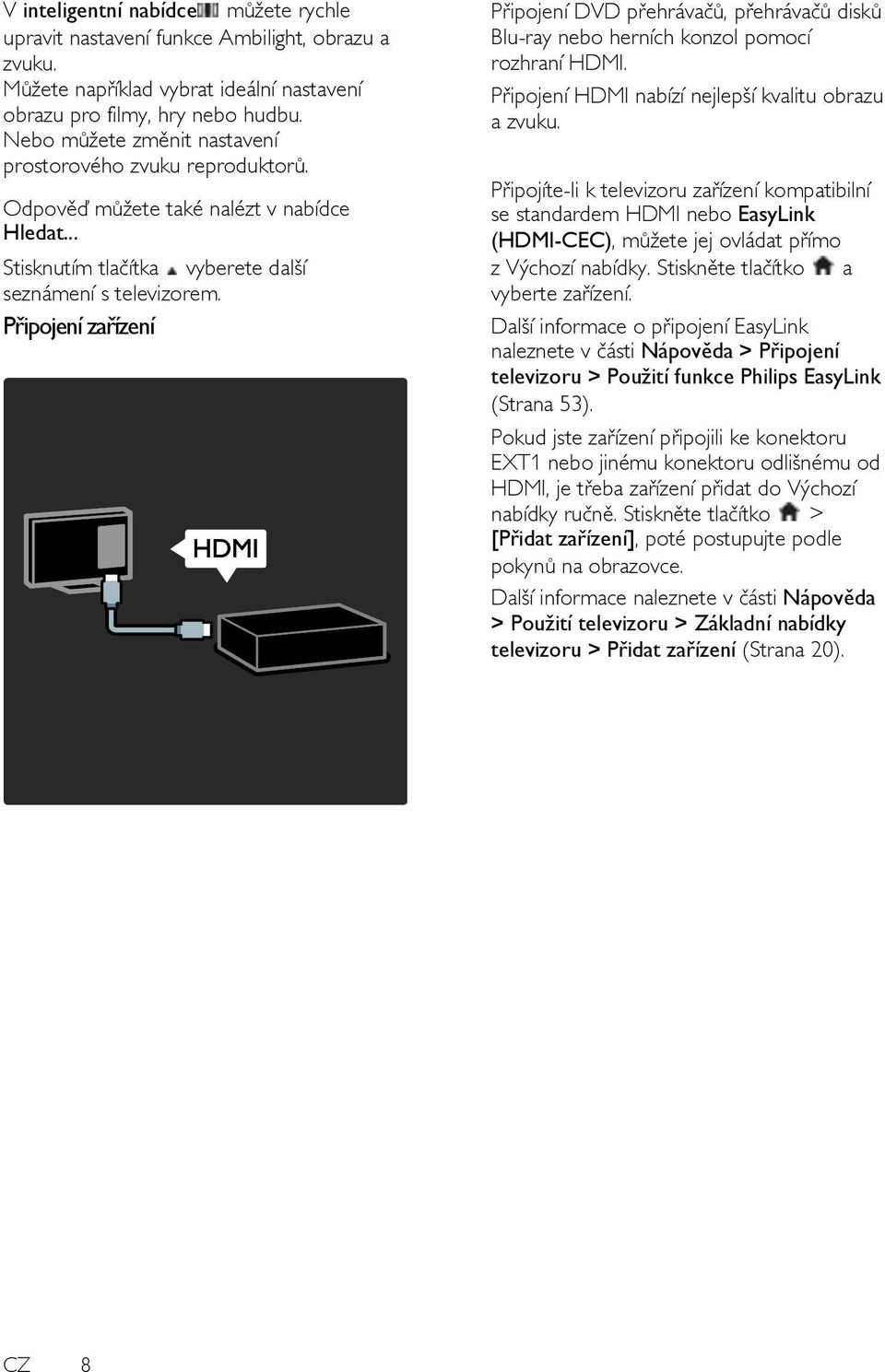 Připojení zařízení Připojení DVD přehrávačů, přehrávačů disků Blu-ray nebo herních konzol pomocí rozhraní HDMI. Připojení HDMI nabízí nejlepší kvalitu obrazu a zvuku.