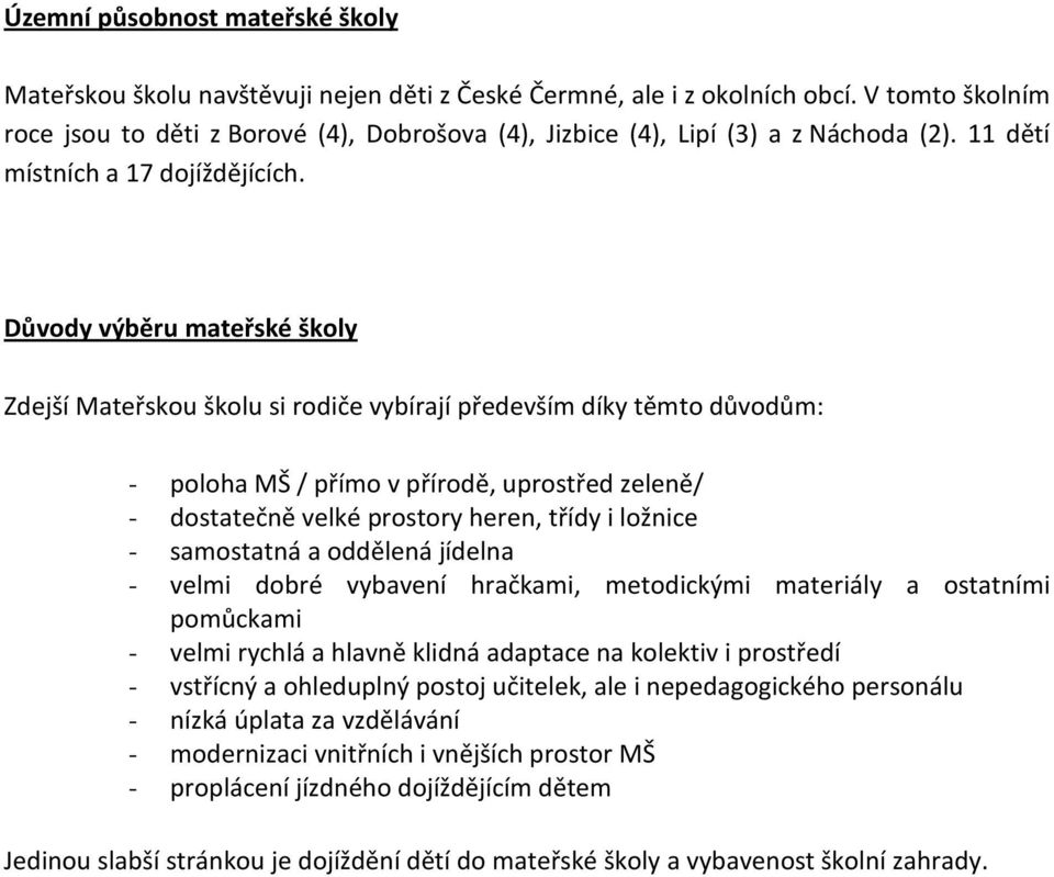 Důvody výběru mateřské školy Zdejší Mateřskou školu si rodiče vybírají především díky těmto důvodům: - poloha MŠ / přímo v přírodě, uprostřed zeleně/ - dostatečně velké prostory heren, třídy i