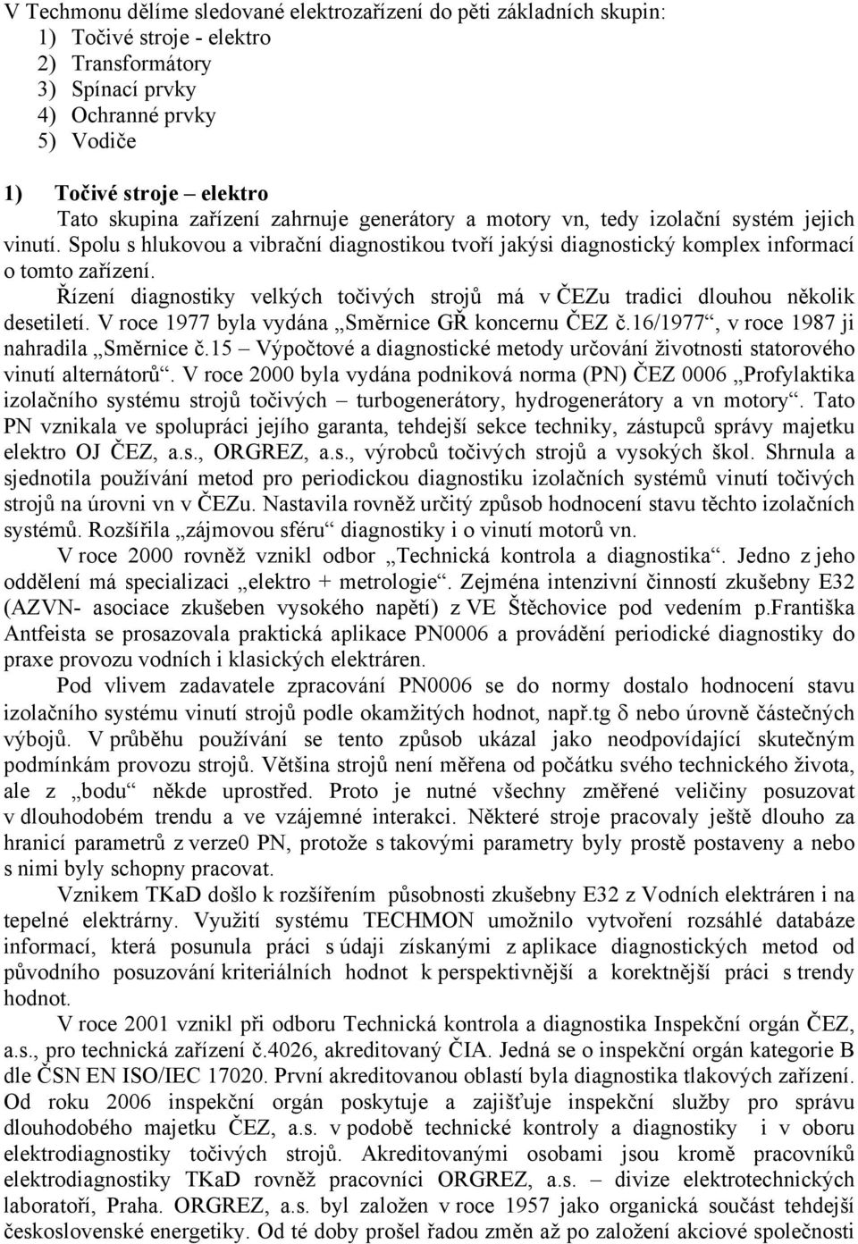 Řízení diagnostiky velkých točivých strojů má v ČEZu tradici dlouhou několik desetiletí. V roce 1977 byla vydána Směrnice GŘ koncernu ČEZ č.16/1977, v roce 1987 ji nahradila Směrnice č.