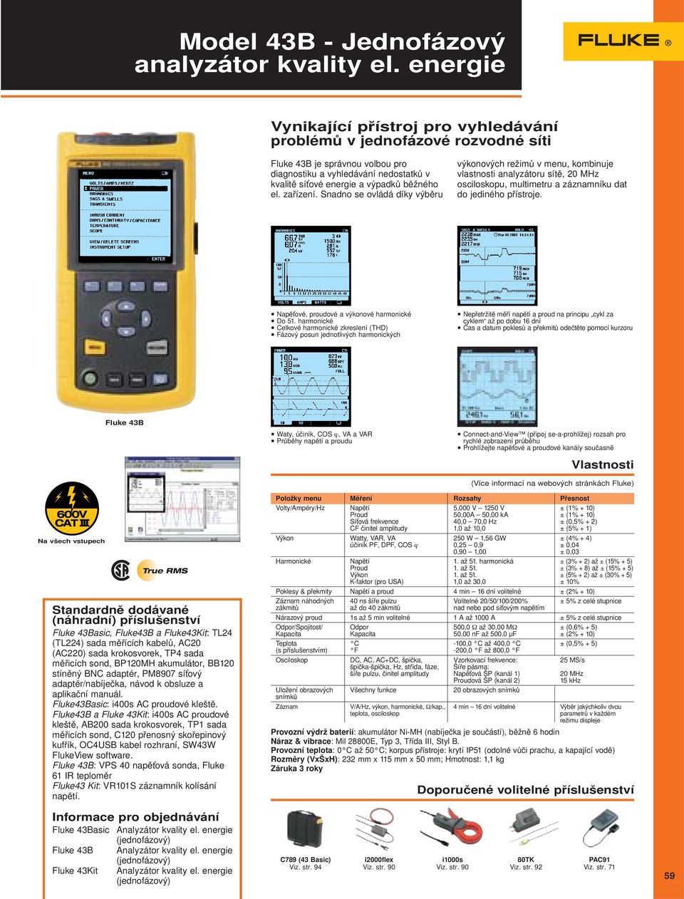 zařízení. Snadno se ovládá díky výběru výkonových režimů v menu, kombinuje vlastnosti analyzátoru sítě, 20 MHz osciloskopu, multimetru a záznamníku dat do jediného přístroje.