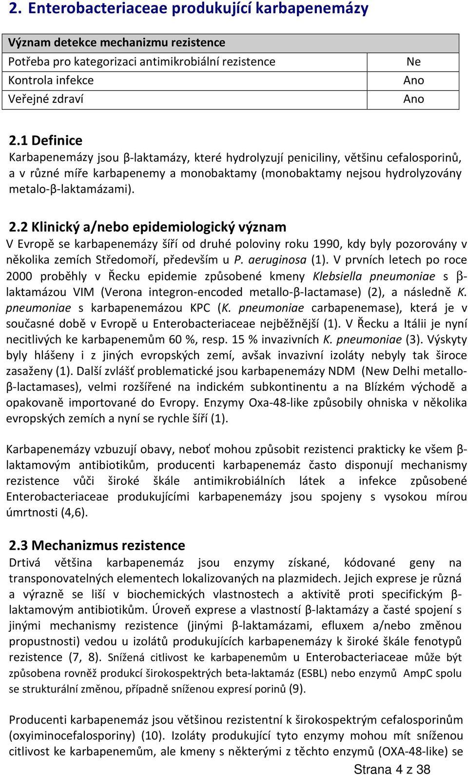 2 Klinický a/nebo epidemiologický význam V Evropě se karbapenemázy šíří od druhé poloviny roku 1990, kdy byly pozorovány v několika zemích Středomoří, především u P. aeruginosa (1).