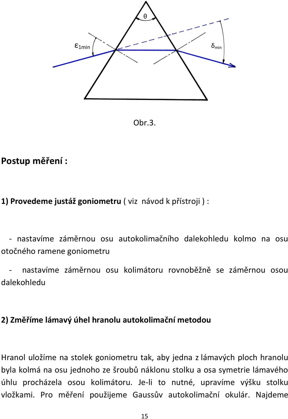 ramene goniometru - nastavíme záměrnou osu kolimátoru rovnoběžně se záměrnou osou dalekohledu 2) Změříme lámavý úhel hranolu autokolimační metodou