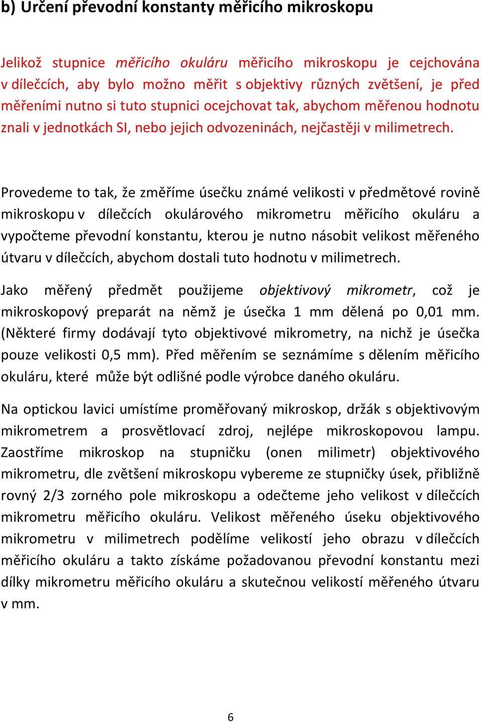 Provedeme to tak, že změříme úsečku známé velikosti v předmětové rovině mikroskopu v dílečcích okulárového mikrometru měřicího okuláru a vypočteme převodní konstantu, kterou je nutno násobit velikost