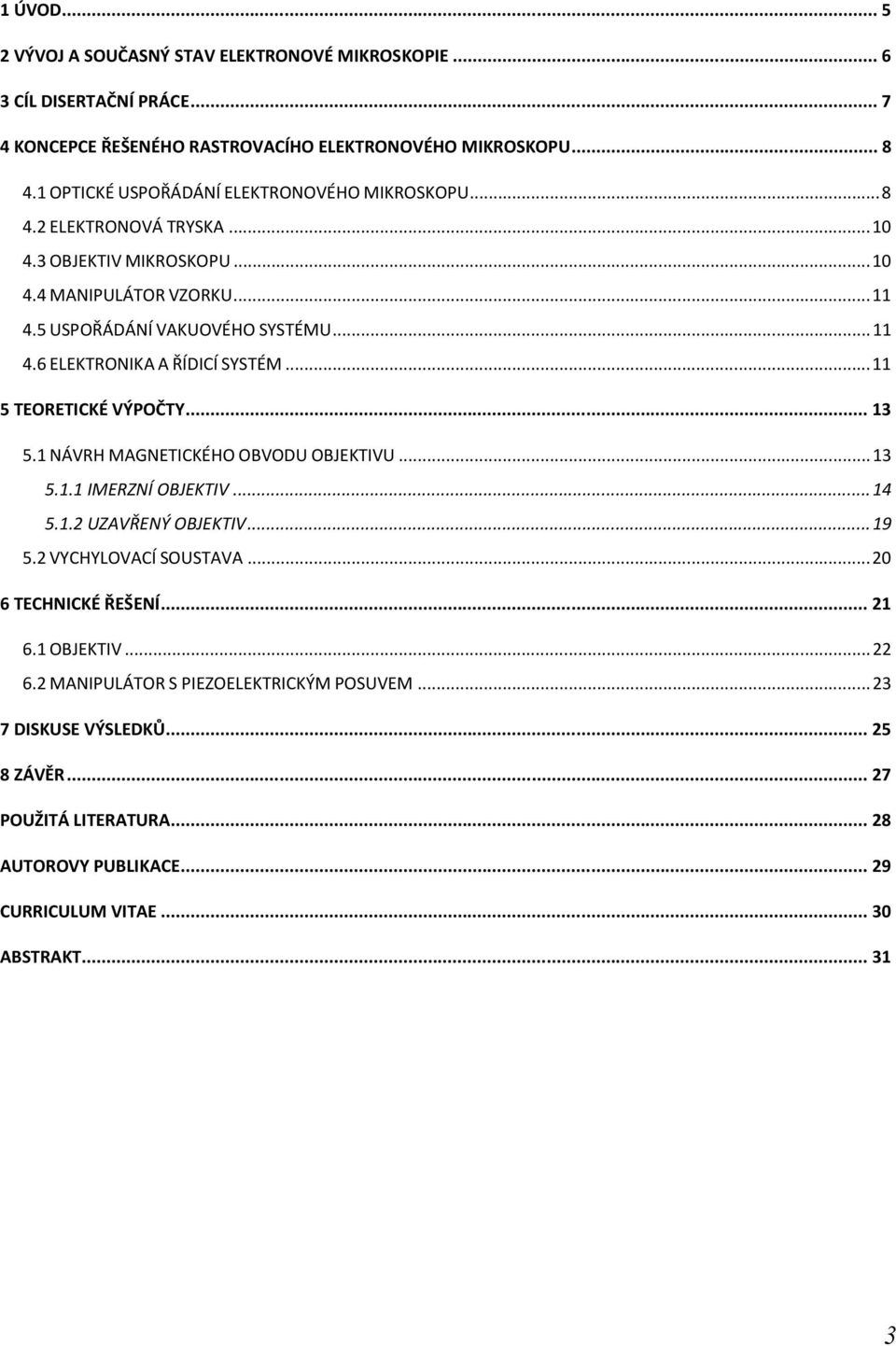 .. 11 5 TEORETICKÉ VÝPOČTY... 13 5.1 NÁVRH MAGNETICKÉHO OBVODU OBJEKTIVU... 13 5.1.1 IMERZNÍ OBJEKTIV... 14 5.1.2 UZAVŘENÝ OBJEKTIV... 19 5.2 VYCHYLOVACÍ SOUSTAVA... 20 6 TECHNICKÉ ŘEŠENÍ.