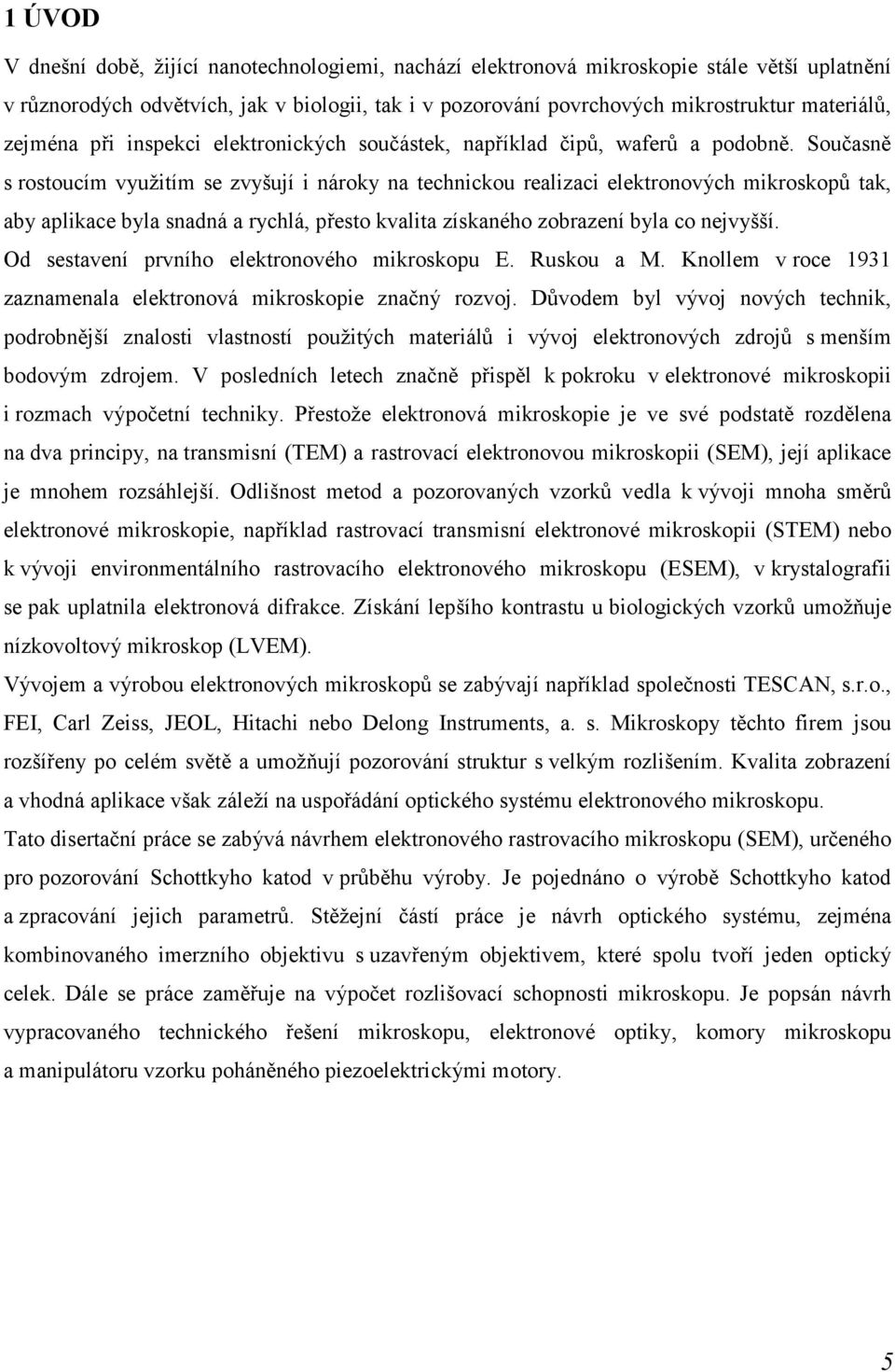 Současně s rostoucím využitím se zvyšují i nároky na technickou realizaci elektronových mikroskopů tak, aby aplikace byla snadná a rychlá, přesto kvalita získaného zobrazení byla co nejvyšší.