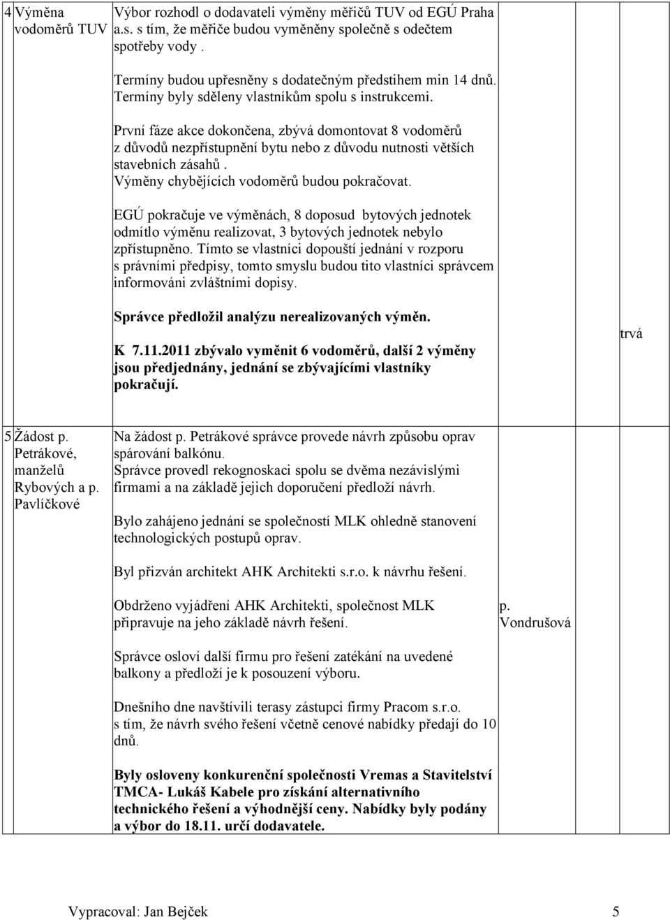 První fáze akce dokončena, zbývá domontovat 8 vodoměrů z důvodů nezpřístupnění bytu nebo z důvodu nutnosti větších stavebních zásahů. Výměny chybějících vodoměrů budou pokračovat.