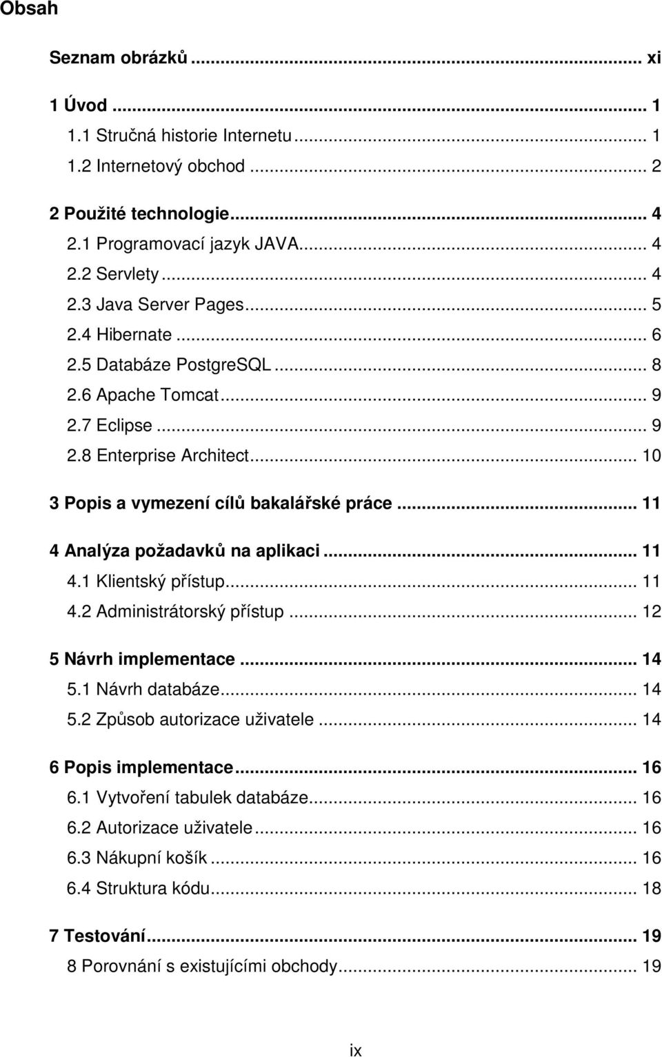 .. 11 4 Analýza požadavků na aplikaci... 11 4.1 Klientský přístup... 11 4.2 Administrátorský přístup... 12 5 Návrh implementace... 14 5.1 Návrh databáze... 14 5.2 Způsob autorizace uživatele.