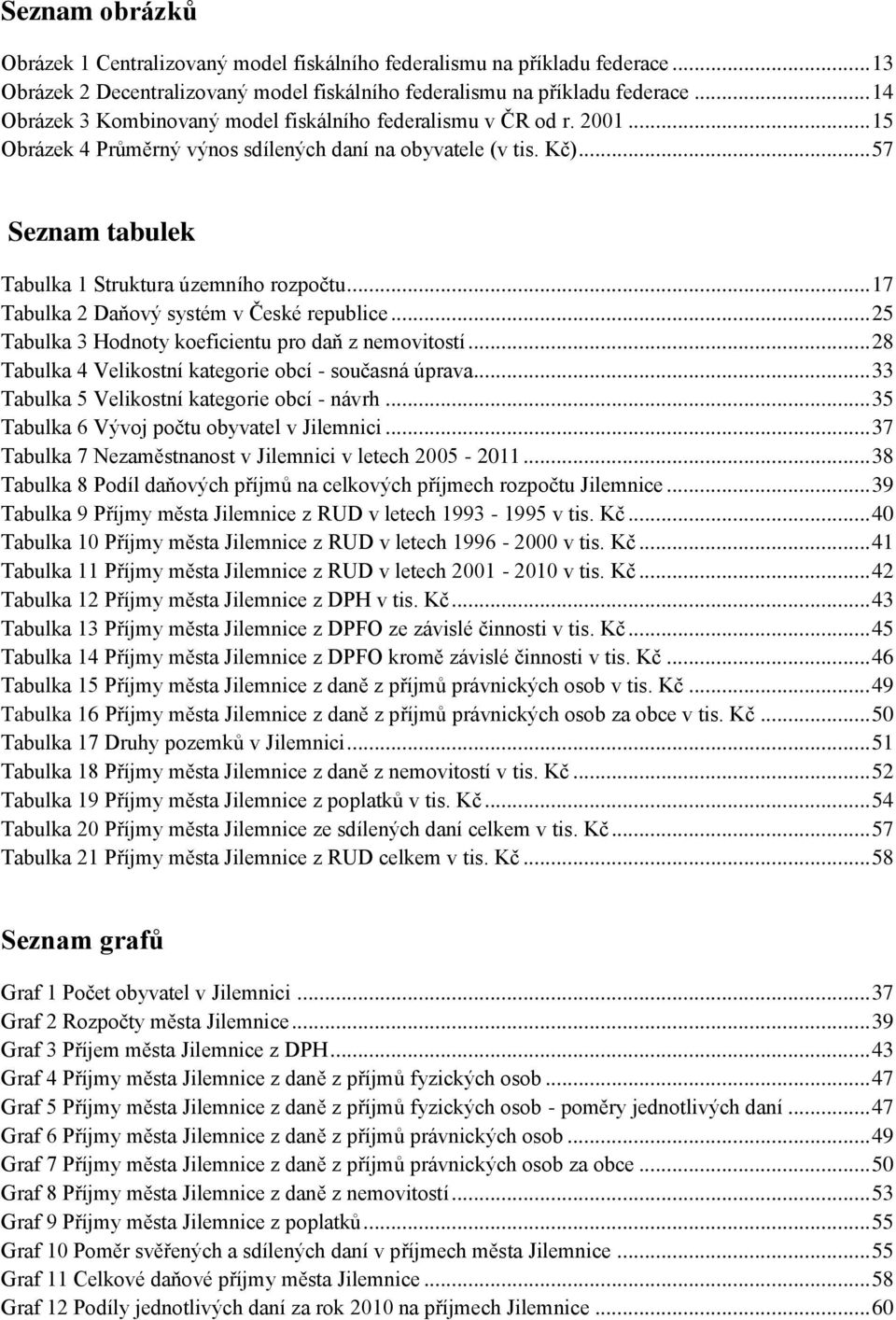 .. 57 Seznam tabulek Tabulka 1 Struktura územního rozpočtu... 17 Tabulka 2 Daňový systém v České republice... 25 Tabulka 3 Hodnoty koeficientu pro daň z nemovitostí.