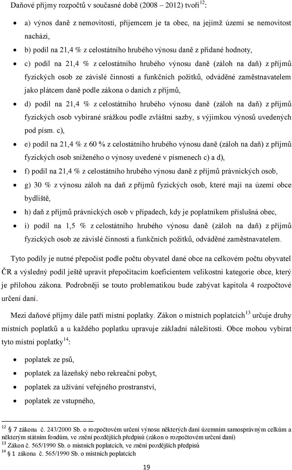 plátcem daně podle zákona o daních z příjmů, d) podíl na 21,4 % z celostátního hrubého výnosu daně (záloh na daň) z příjmů fyzických osob vybírané srážkou podle zvláštní sazby, s výjimkou výnosů