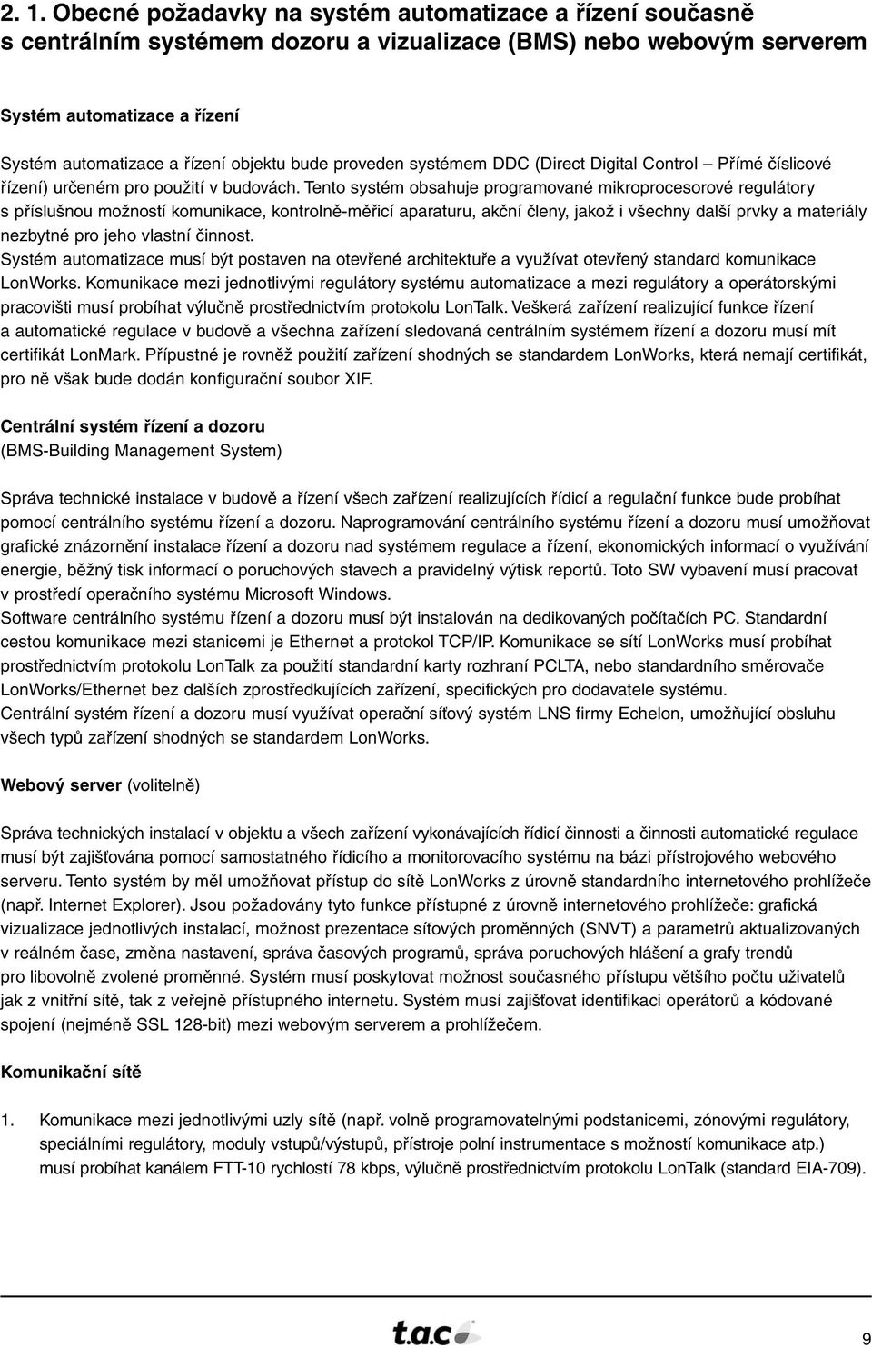 Tento systém obsahuje programované mikroprocesorové regulátory s příslušnou možností komunikace, kontrolně-měřicí aparaturu, akční členy, jakož i všechny další prvky a materiály nezbytné pro jeho