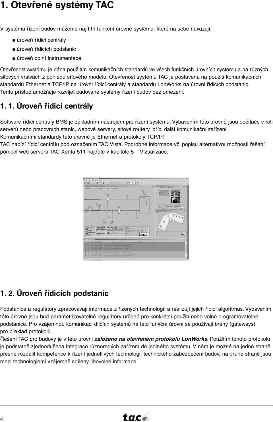 Otevřenost systému TAC je postavena na použití komunikačních standardů Ethernet a TCP/IP na úrovni řídicí centrály a standardu LonWorks na úrovni řídicích podstanic.