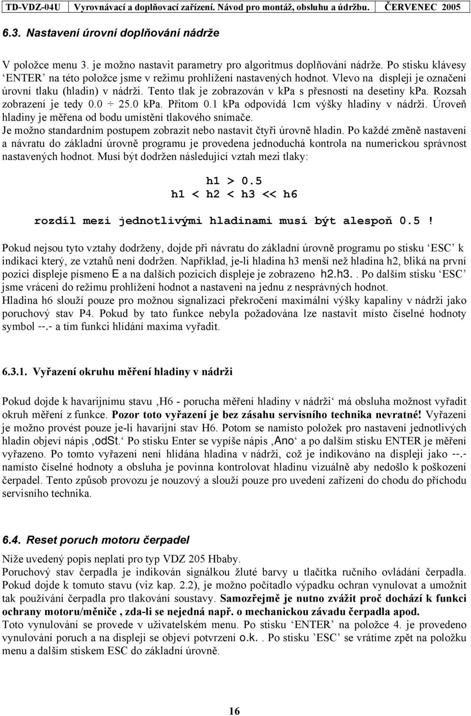 Tento tlak je zobrazován v kpa s přesností na desetiny kpa. Rozsah zobrazení je tedy 0.0 25.0 kpa. Přitom 0.1 kpa odpovídá 1cm výšky hladiny v nádrži.