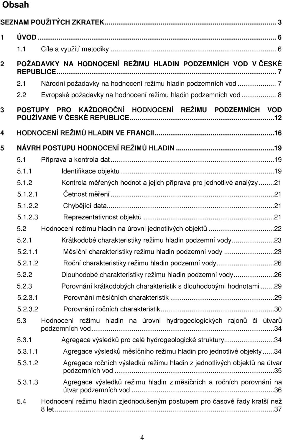 .. 8 3 POSTUPY PRO KAŽDOROČNÍ HODNOCENÍ REŽIMU PODZEMNÍCH VOD POUŽÍVANÉ V ČESKÉ REPUBLICE...12 4 HODNOCENÍ REŽIMŮ HLADIN VE FRANCII...16 5 NÁVRH POSTUPU HODNOCENÍ REŽIMŮ HLADIN...19 5.