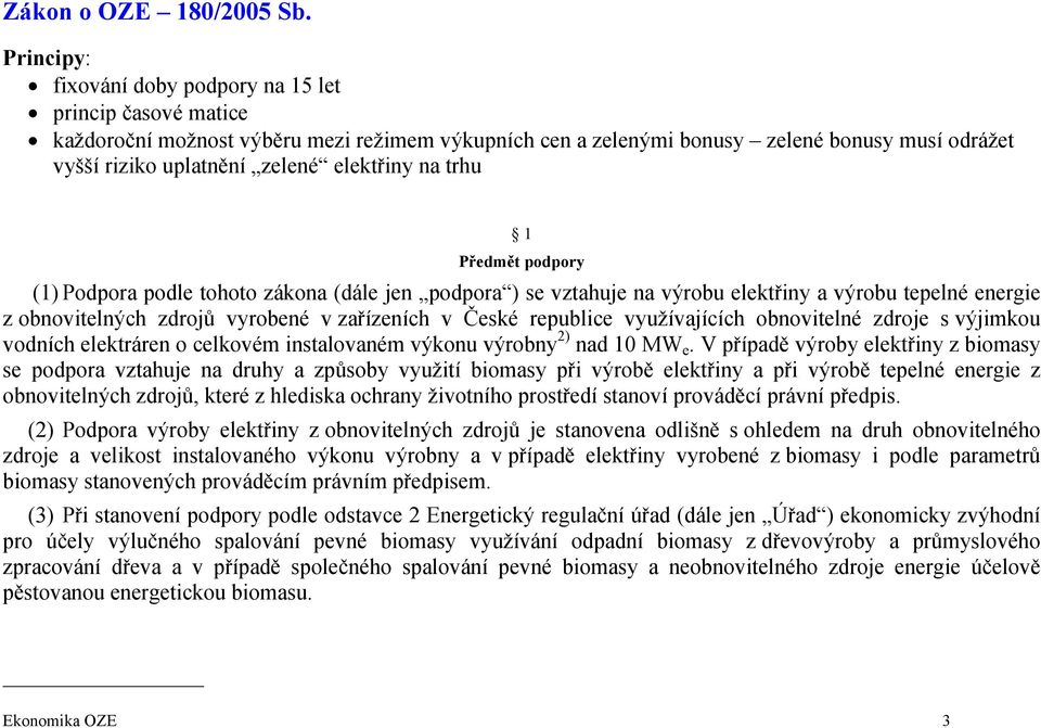 elektřiny na trhu 1 Předmět podpory (1) Podpora podle tohoto zákona (dále jen podpora ) se vztahuje na výrobu elektřiny a výrobu tepelné energie z obnovitelných zdrojů vyrobené v zařízeních v České