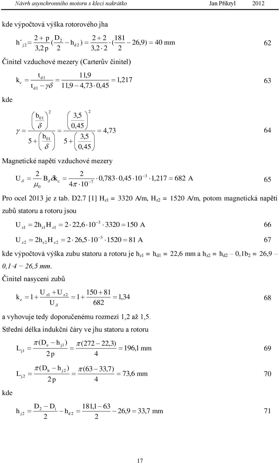 7 [] H z = 330 A/m, H z = 50 A/m, potom magnetická napětí zubů statoru a rotoru jsou 64 3 U z hz H z,6 0 330 50 A 66 3 U z hzh z 6,5 0 50 8 A 67 kde výpočtová výška zubu statoru a rotoru je h z = h d