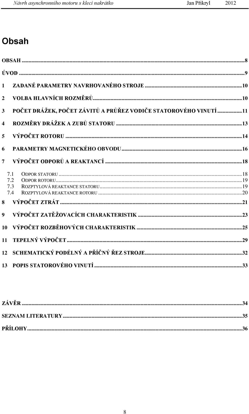 .. 6 7 VÝPOČET ODPORŮ A REAKTANCÍ... 8 7. ODPOR STATORU... 8 7. ODPOR ROTORU... 9 7.3 ROZPTYLOVÁ REAKTANCE STATORU... 9 7.4 ROZPTYLOVÁ REAKTANCE ROTORU... 0 8 VÝPOČET ZTRÁT.