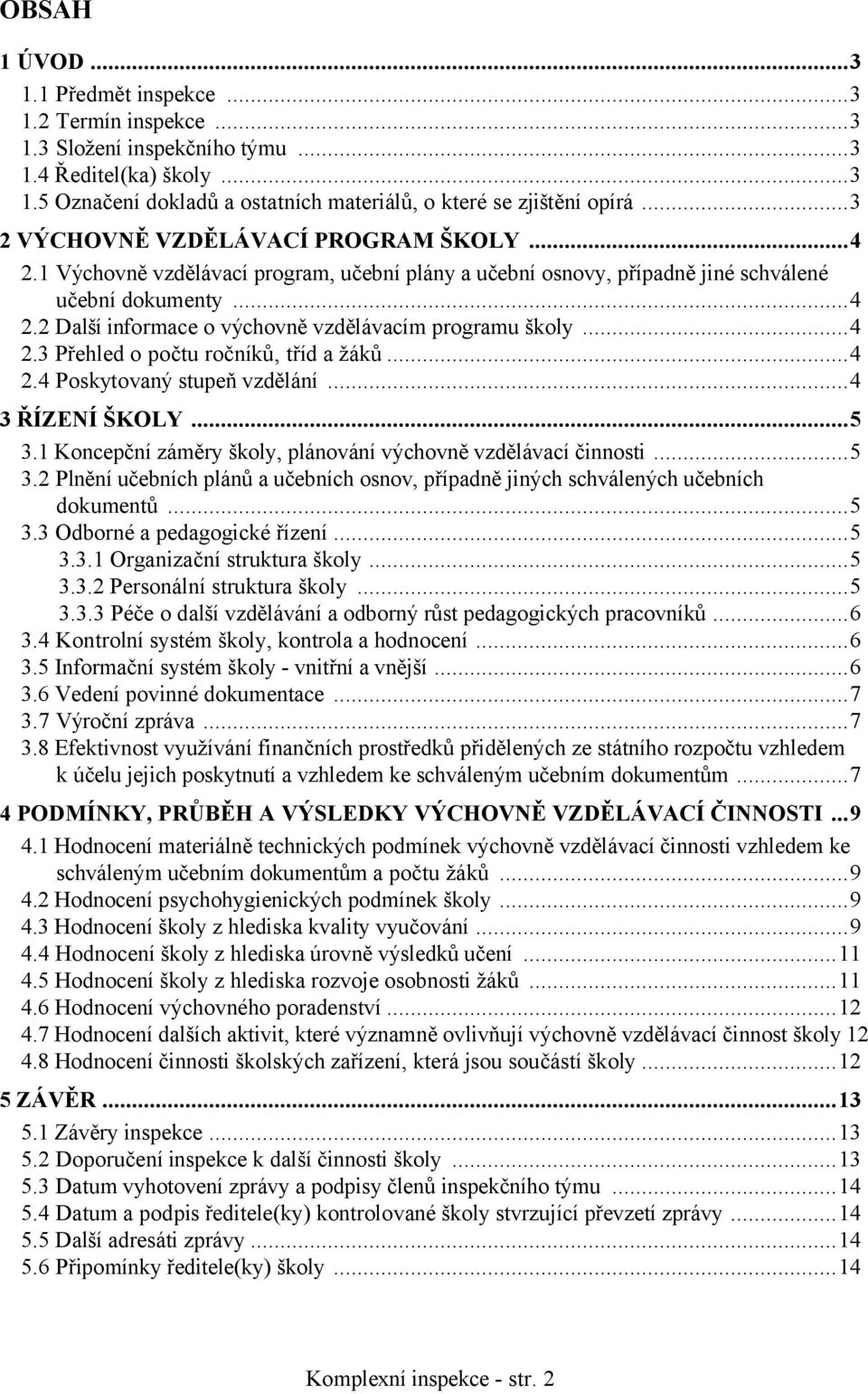 ..4 2.3 Přehled o počtu ročníků, tříd a žáků...4 2.4 Poskytovaný stupeň vzdělání...4 3 ŘÍZENÍ ŠKOLY...5 3.1 Koncepční záměry školy, plánování výchovně vzdělávací činnosti...5 3.2 Plnění učebních plánů a učebních osnov, případně jiných schválených učebních dokumentů.