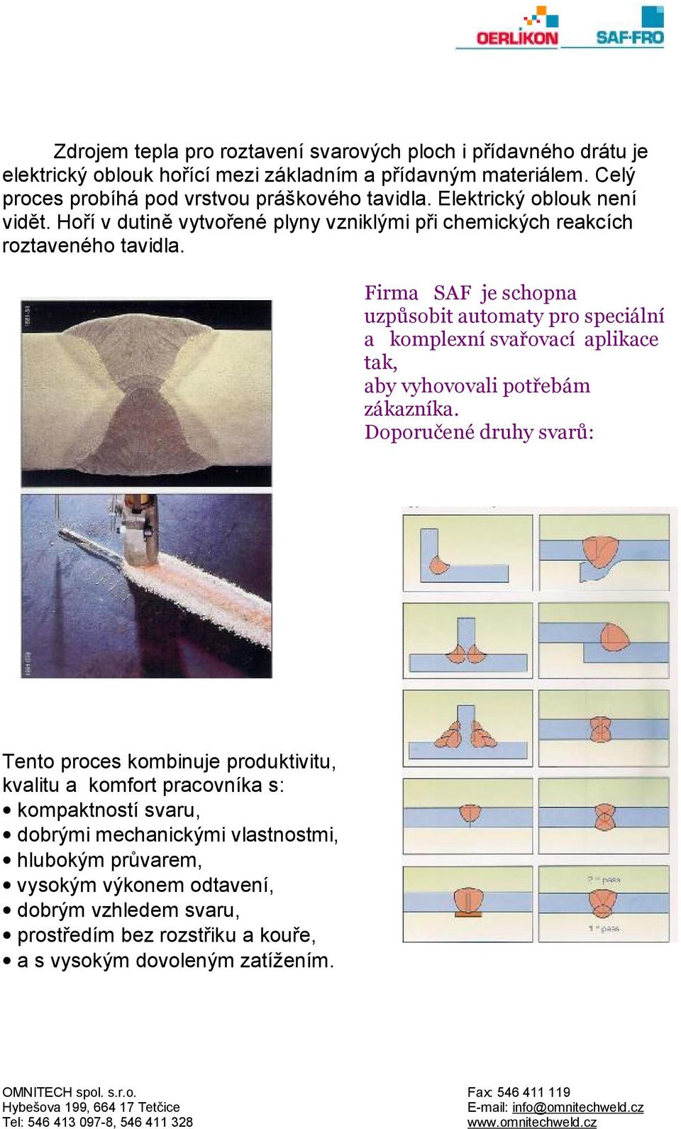 Firma SAF je schopna uzpůsobit automaty pro speciální a komplexní svařovací aplikace tak, aby vyhovovali potřebám zákazníka.