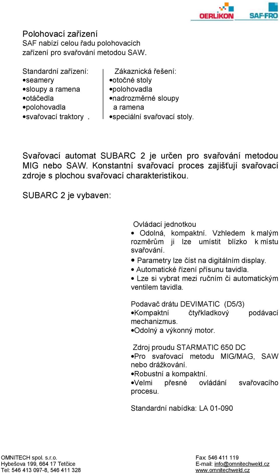 Konstantní svařovací proces zajišťují svařovací zdroje s plochou svařovací charakteristikou. SUBARC 2 je vybaven: Ovládací jednotkou Odolná, kompaktní.