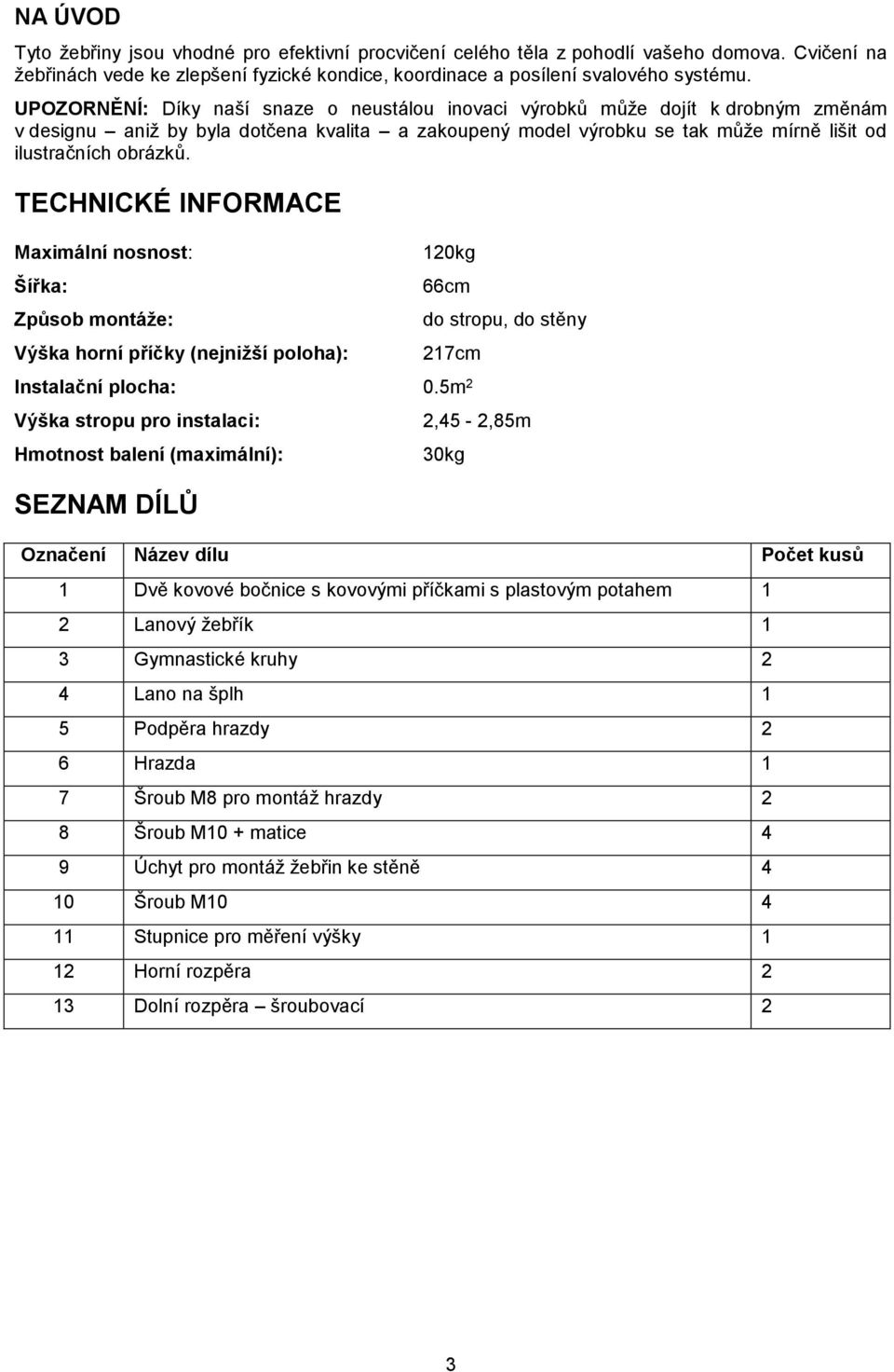 TECHNICKÉ INFORMACE Maximální nosnost: Šířka: Způsob montáže: Výška horní příčky (nejnižší poloha): 120kg 66cm do stropu, do stěny 217cm Instalační plocha: 0.