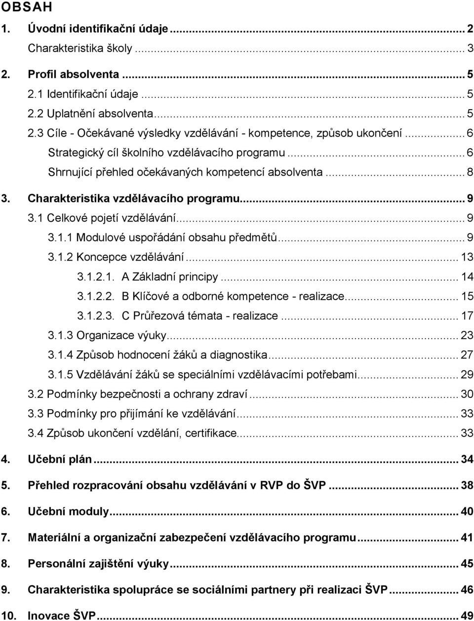 Celkové pojetí vzdělávání... 9 3.1.1 Modulové uspořádání obsahu předmětů... 9 3.1.2 Koncepce vzdělávání... 13 3.1.2.1. A Základní principy... 14 3.1.2.2. B Klíčové a odborné kompetence - realizace.