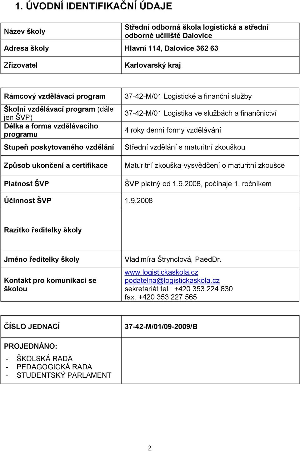 37-42-M/01 Logistika ve službách a finančnictví 4 roky denní formy vzdělávání Střední vzdělání s maturitní zkouškou Maturitní zkouška-vysvědčení o maturitní zkoušce ŠVP platný od 1.9.2008, počínaje 1.