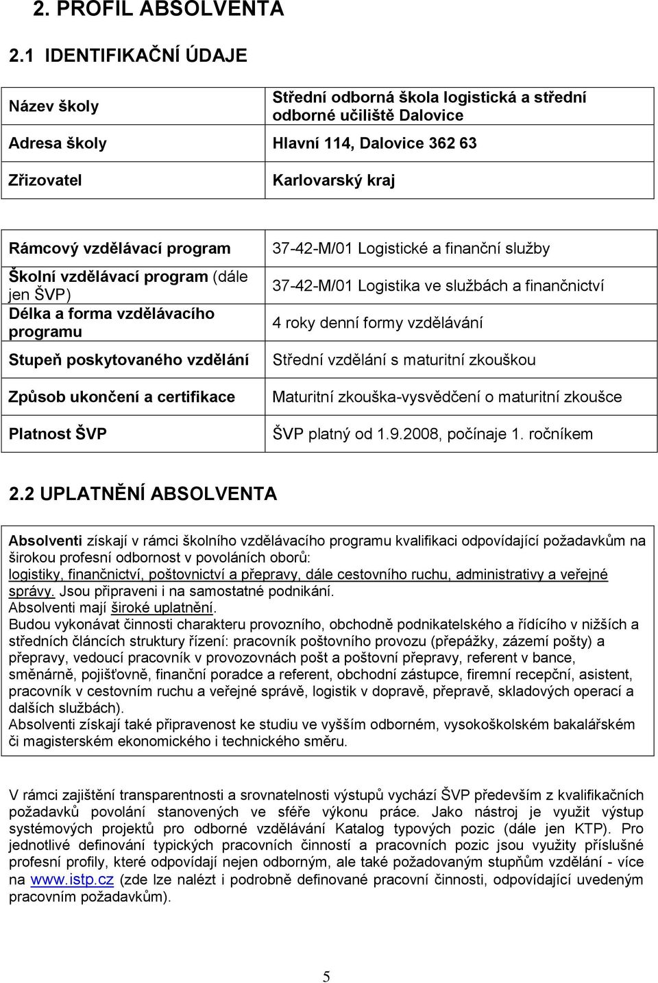 Školní vzdělávací program (dále jen ŠVP) Délka a forma vzdělávacího programu Stupeň poskytovaného vzdělání Způsob ukončení a certifikace Platnost ŠVP 37-42-M/01 Logistické a finanční služby