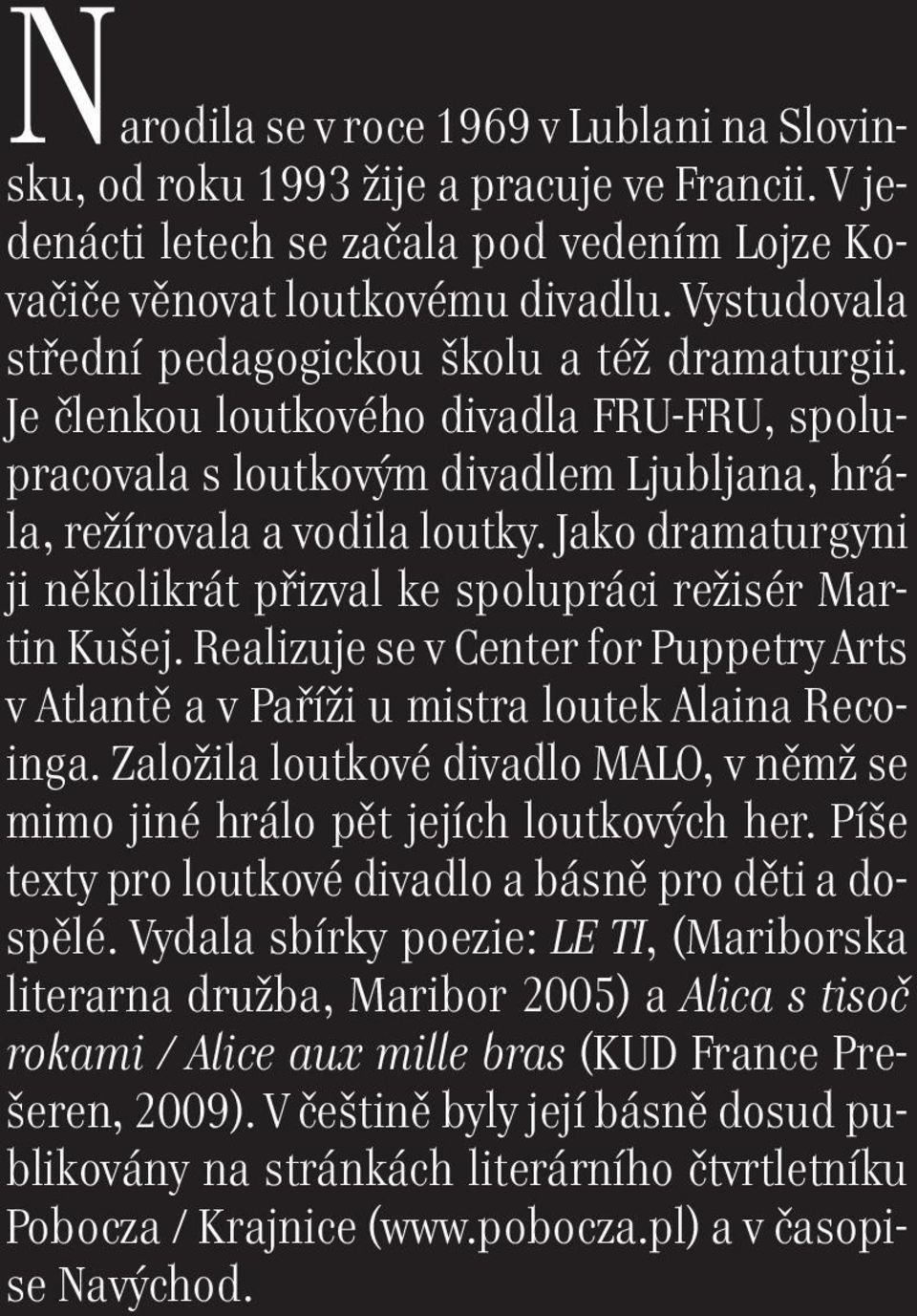 Jako dramaturgyni ji několikrát přizval ke spolupráci režisér Martin Kušej. Realizuje se v Center for Puppetry Arts v Atlantě a v Paříži u mistra loutek Alaina Recoinga.