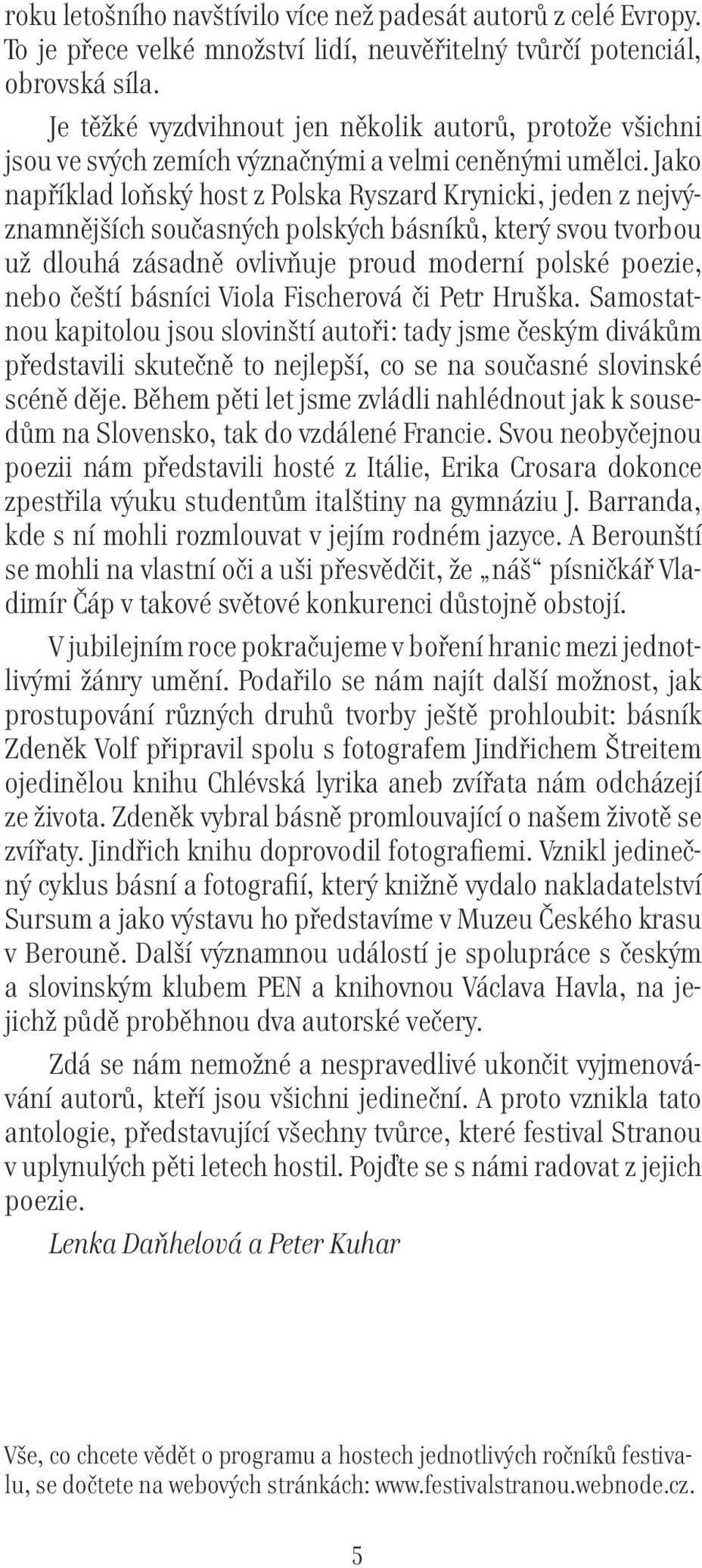 Jako například loňský host z Polska Ryszard Krynicki, jeden z nejvýznamnějších současných polských básníků, který svou tvorbou už dlouhá zásadně ovlivňuje proud moderní polské poezie, nebo čeští